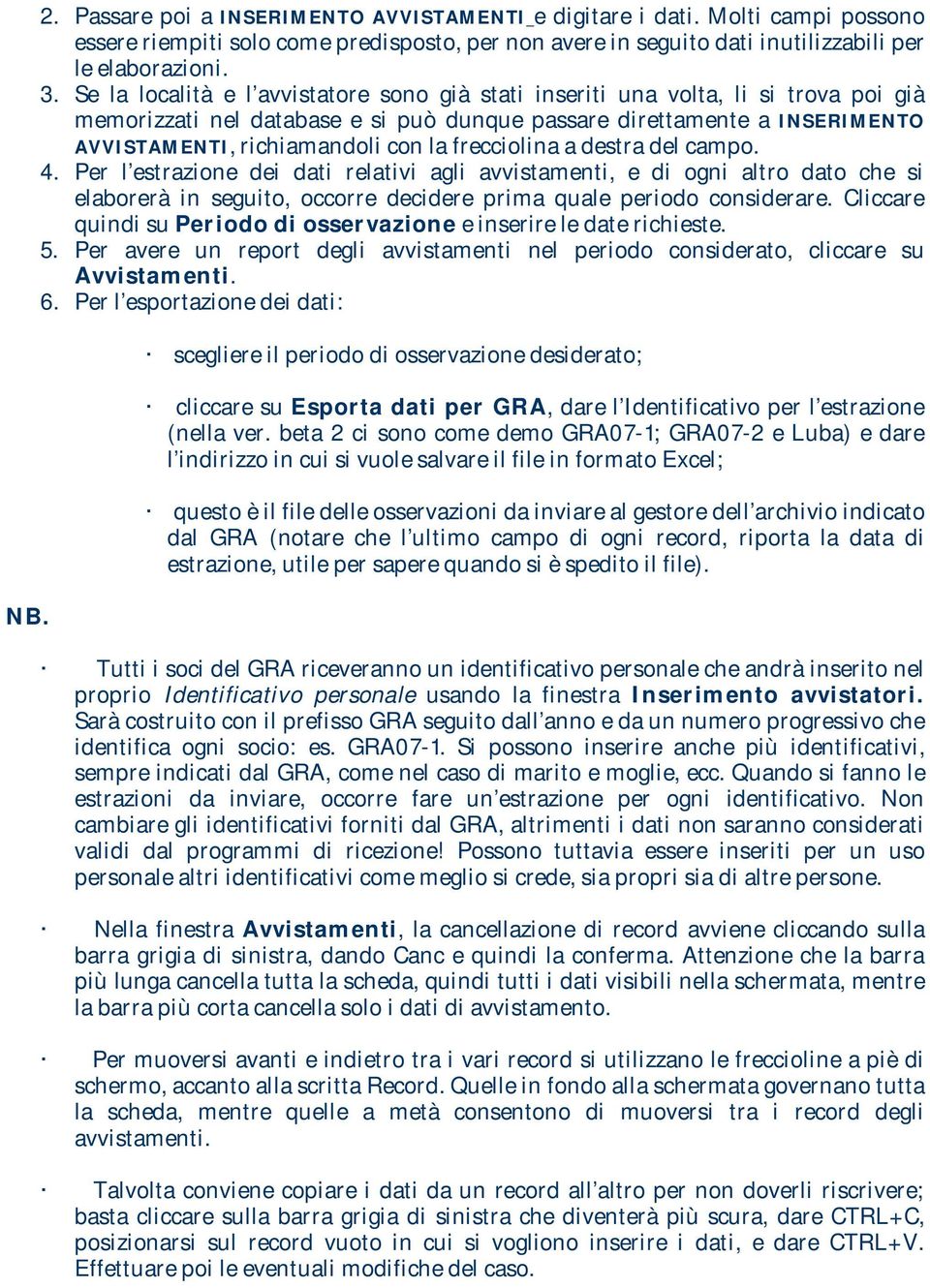 frecciolina a destra del campo. 4. Per l estrazione dei dati relativi agli avvistamenti, e di ogni altro dato che si elaborerà in seguito, occorre decidere prima quale periodo considerare.