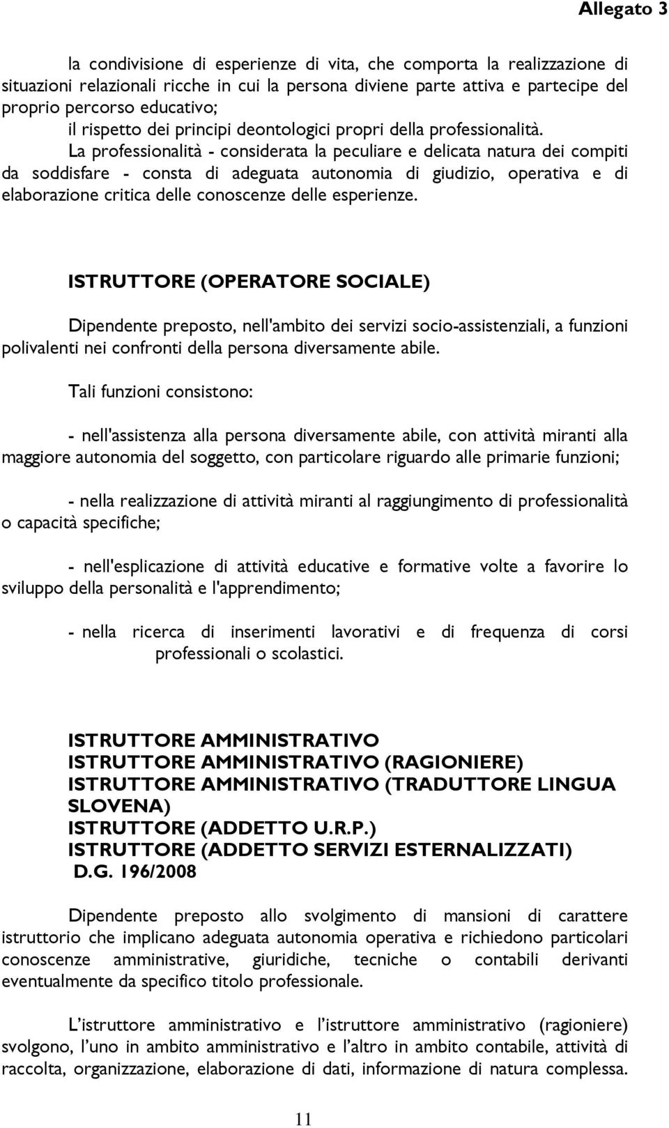 La professionalità - considerata la peculiare e delicata natura dei compiti da soddisfare - consta di adeguata autonomia di giudizio, operativa e di elaborazione critica delle conoscenze delle