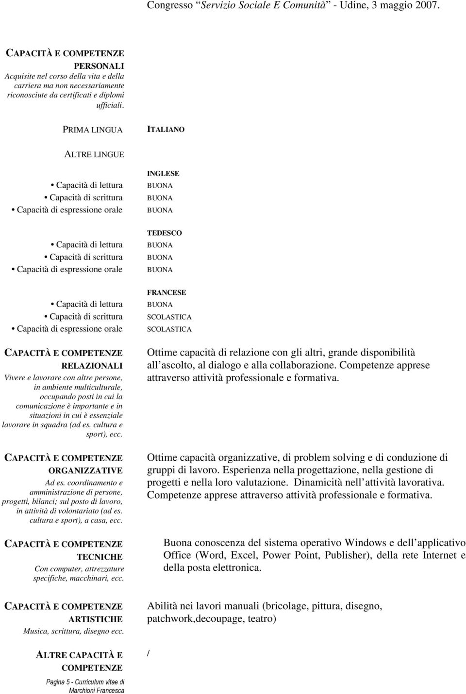 Capacità di lettura Capacità di scrittura Capacità di espressione orale RELAZIONALI Vivere e lavorare con altre persone, in ambiente multiculturale, occupando posti in cui la comunicazione è