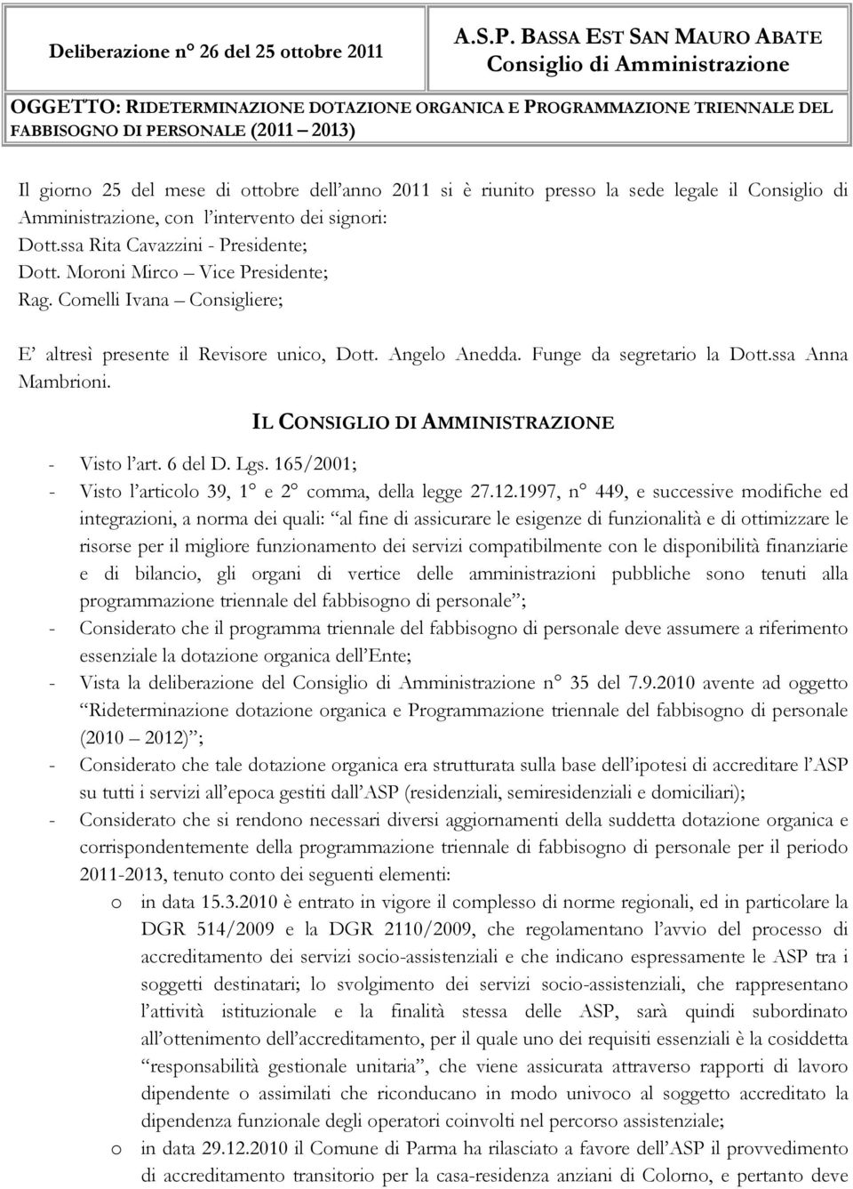 dell anno 2011 si è riunito presso la sede legale il Consiglio di Amministrazione, con l intervento dei signori: Dott.ssa Rita Cavazzini - Presidente; Dott. Moroni Mirco Vice Presidente; Rag.