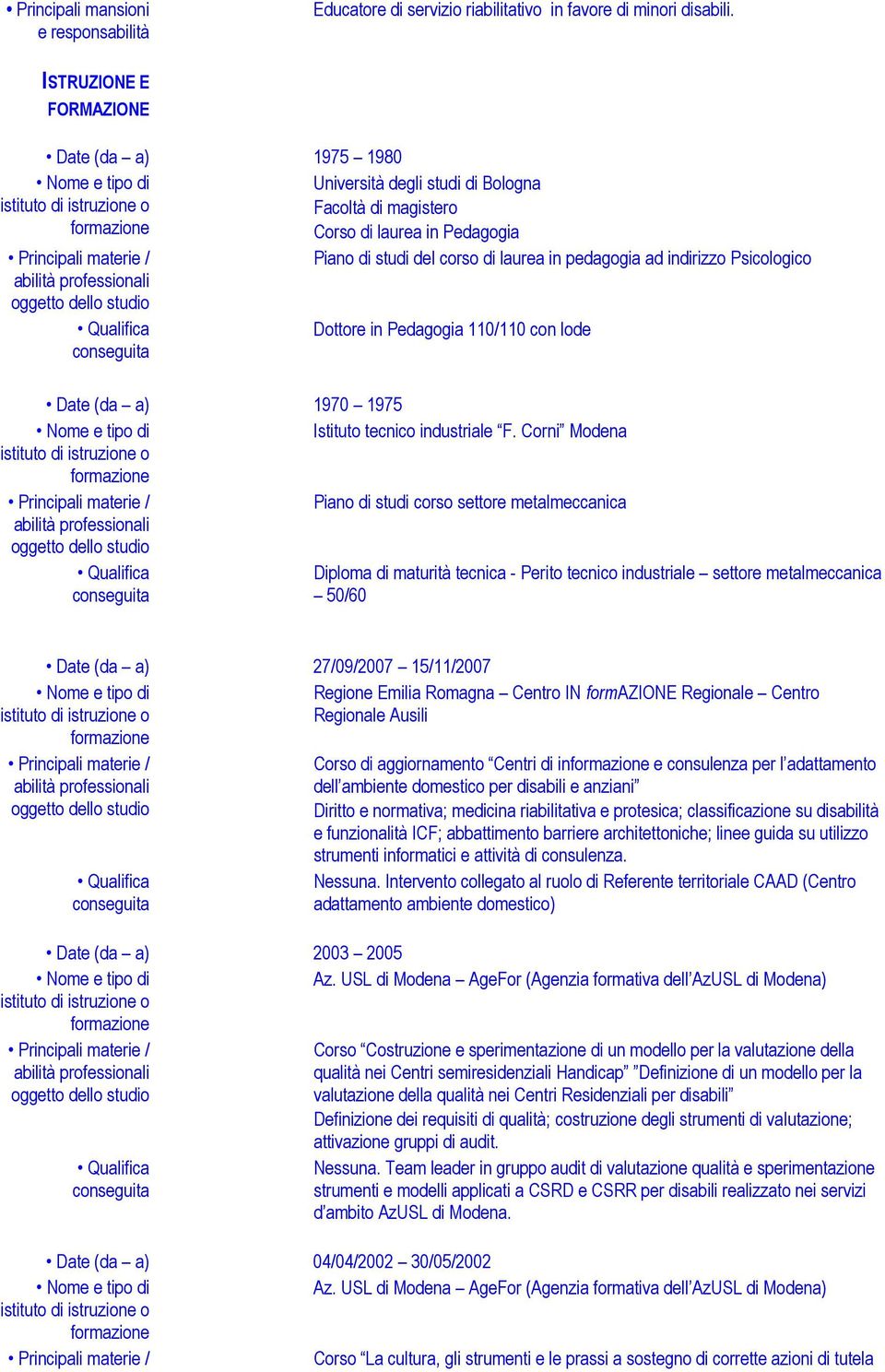 Psicologico Dottore in Pedagogia 110/110 con lode Date (da a) 1970 1975 Istituto tecnico industriale F.