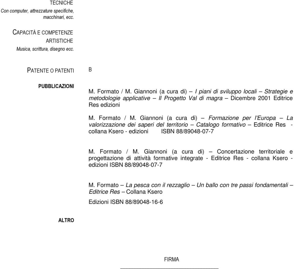 Giannoni (a cura di) Formazione per l Europa La valorizzazione dei saperi del territorio Catalogo formativo Editrice Res - collana Ksero - edizioni IBN ISBN 88/89048-07-788/89048-07-7 M. Formato / M.