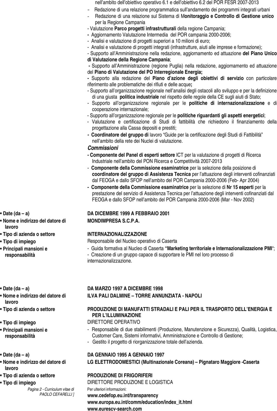 unico per la Regione Campania - Valutazione Parco progetti infrastrutturali della regione Campania; - Aggiornamento Valutazione Intermedia del POR campania 2000-2006; - Analisi e valutazione di