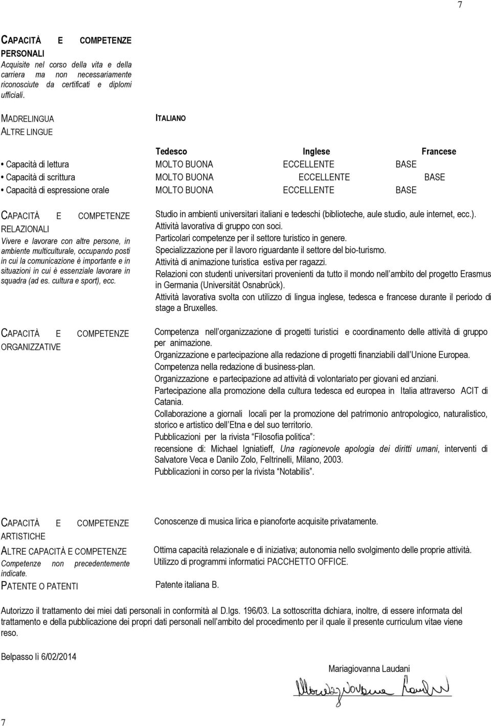 ECCELLENTE BASE CAPACITÀ E COMPETENZE RELAZIONALI Vivere e lavorare con altre persone, in ambiente multiculturale, occupando posti in cui la comunicazione è importante e in situazioni in cui è