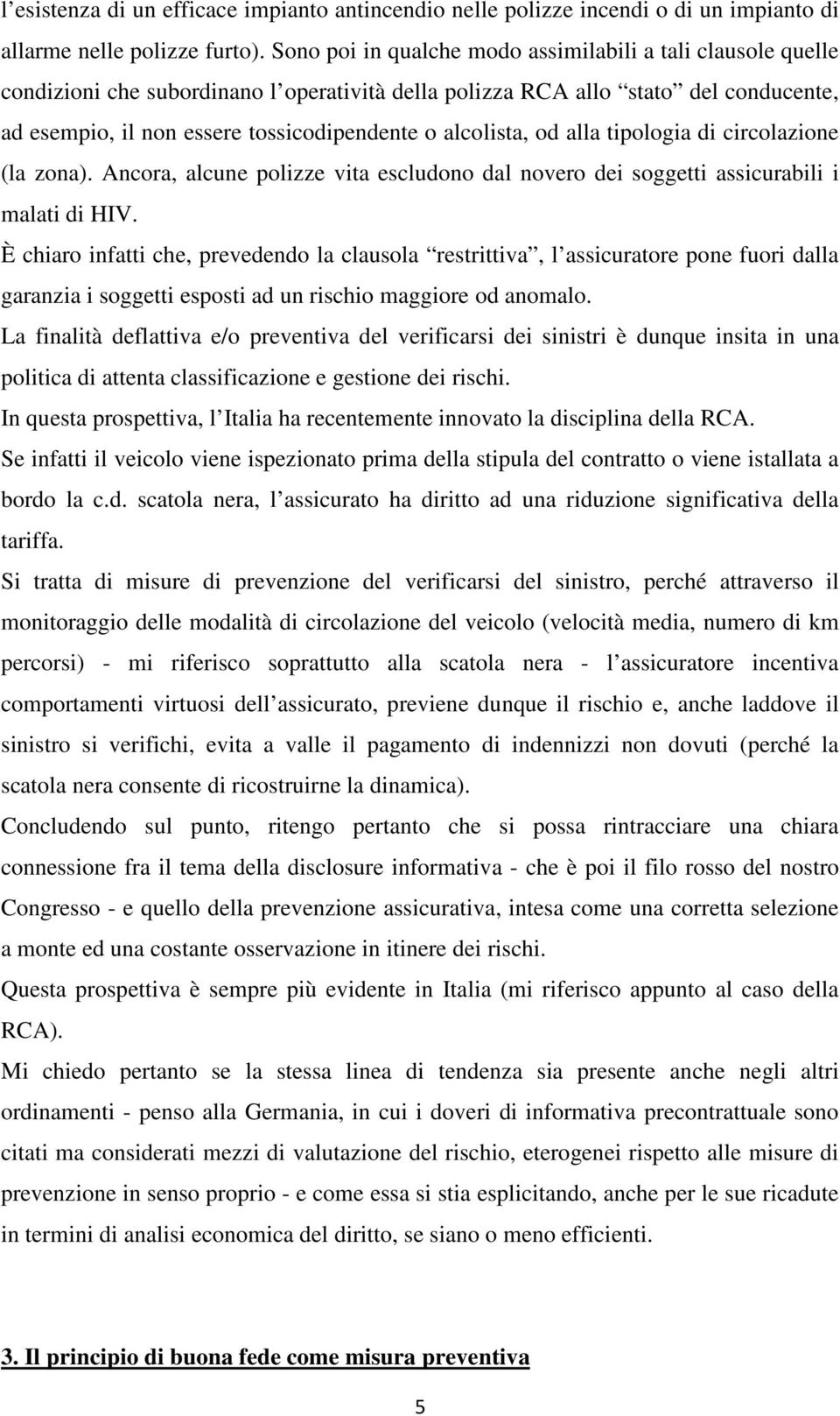 alcolista, od alla tipologia di circolazione (la zona). Ancora, alcune polizze vita escludono dal novero dei soggetti assicurabili i malati di HIV.