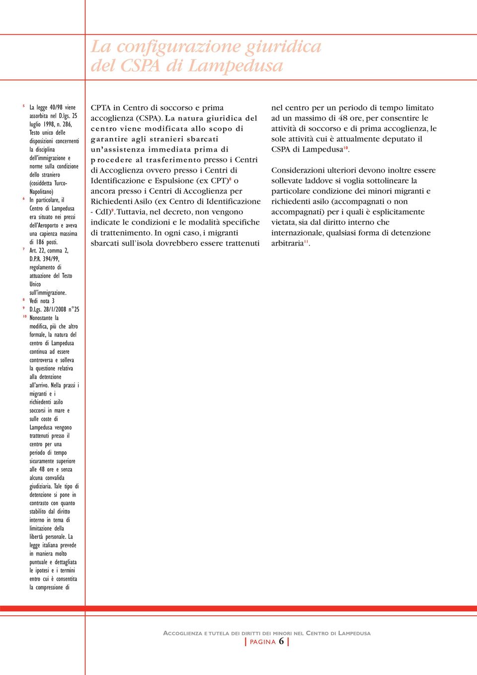 situato nei pressi dell Aeroporto e aveva una capienza massima di 186 posti. 7 Art. 22, comma 2, D.P.R. 394/99, regolamento di attuazione del Testo Unico sull immigrazione. 8 Vedi nota 3 9 D.Lgs.