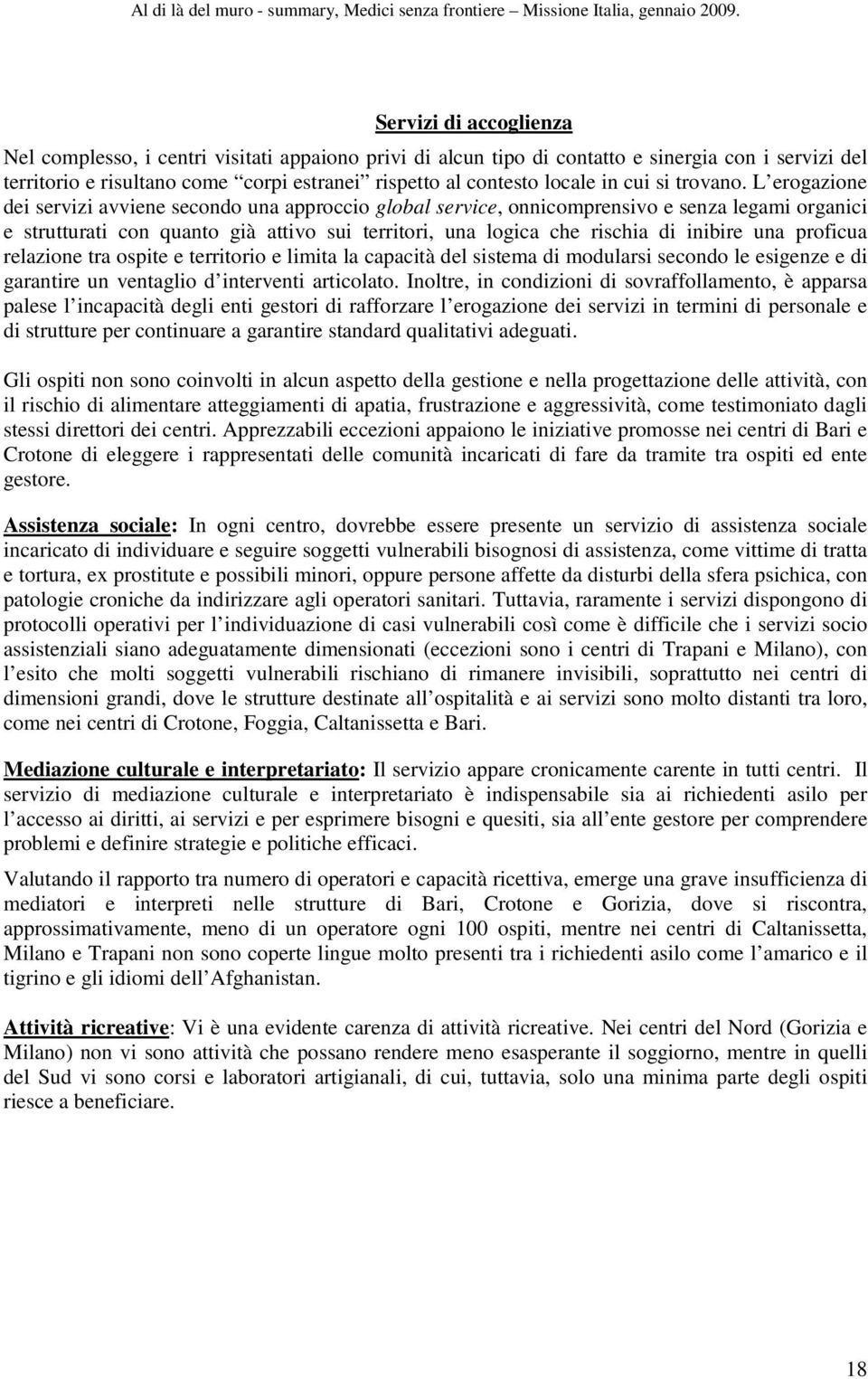 L erogazione dei servizi avviene secondo una approccio global service, onnicomprensivo e senza legami organici e strutturati con quanto già attivo sui territori, una logica che rischia di inibire una