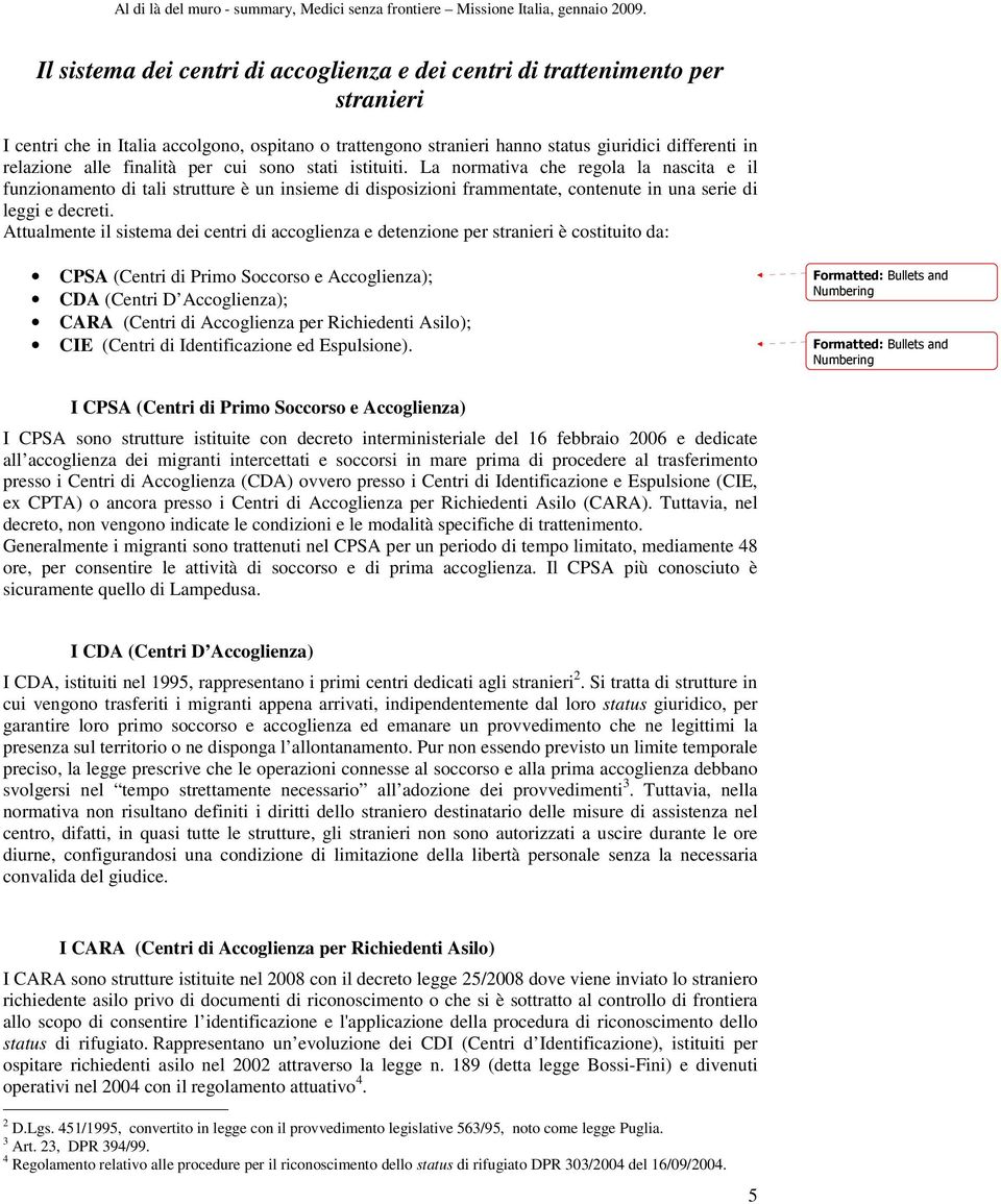 Attualmente il sistema dei centri di accoglienza e detenzione per stranieri è costituito da: CPSA (Centri di Primo Soccorso e Accoglienza); CDA (Centri D Accoglienza); CARA (Centri di Accoglienza per