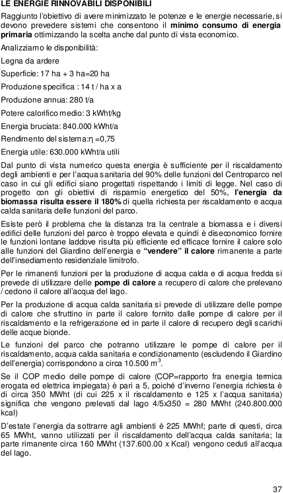 Analizziamo le disponibilità: Legna da ardere Superficie: 17 ha + 3 ha=20 ha Produzione specifica : 14 t / ha x a Produzione annua: 280 t/a Potere calorifico medio: 3 kwht/kg Energia bruciata: 840.