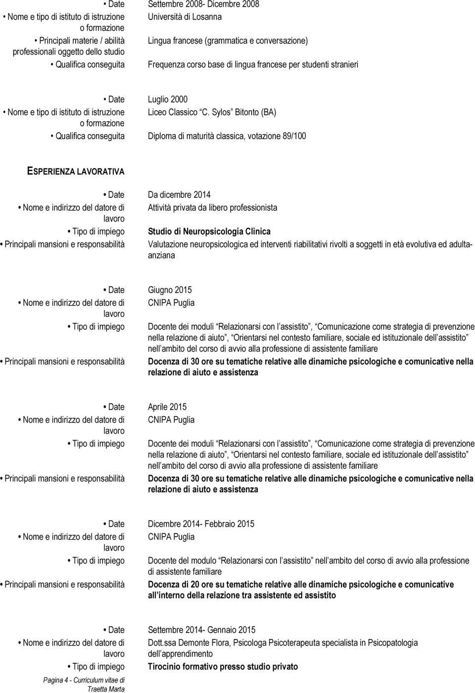 Sylos Bitonto (BA) Qualifica conseguita Diploma di maturità classica, votazione 89/100 ESPERIENZA LAVORATIVA Date Da dicembre 2014 Nome e indirizzo del datore di Attività privata da libero