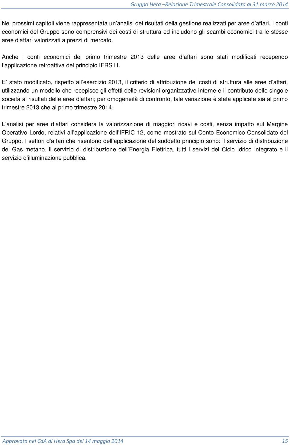 Anche i conti economici del primo trimestre 2013 delle aree d affari sono stati modificati recependo l applicazione retroattiva del principio IFRS11.