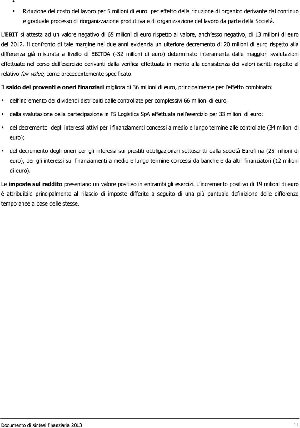 Il confronto di tale margine nei due anni evidenzia un ulteriore decremento di 20 milioni di euro rispetto alla differenza già misurata a livello di EBITDA (-32 milioni di euro) determinato