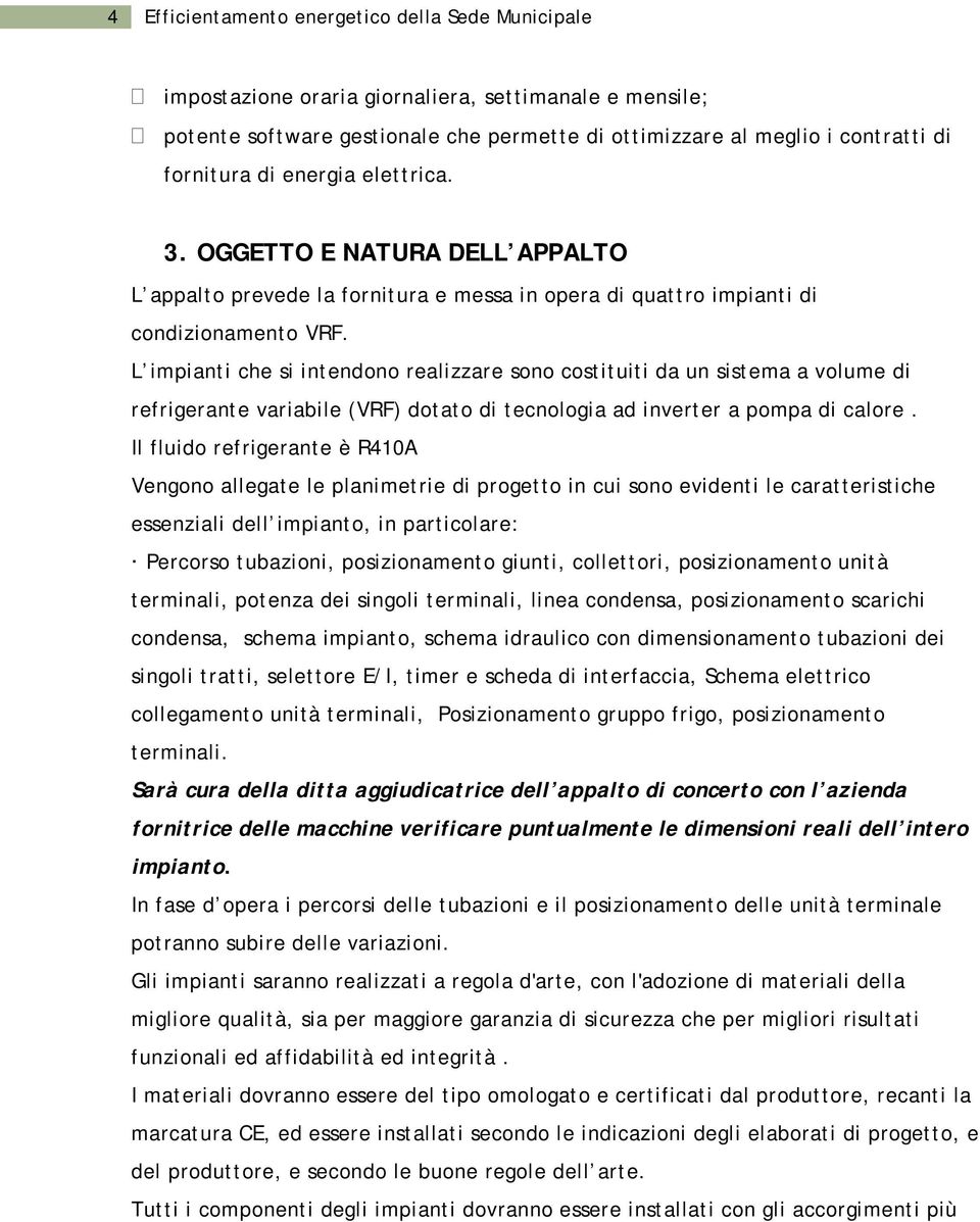 L impianti che si intendono realizzare sono costituiti da un sistema a volume di refrigerante variabile (VRF) dotato di tecnologia ad inverter a pompa di calore.