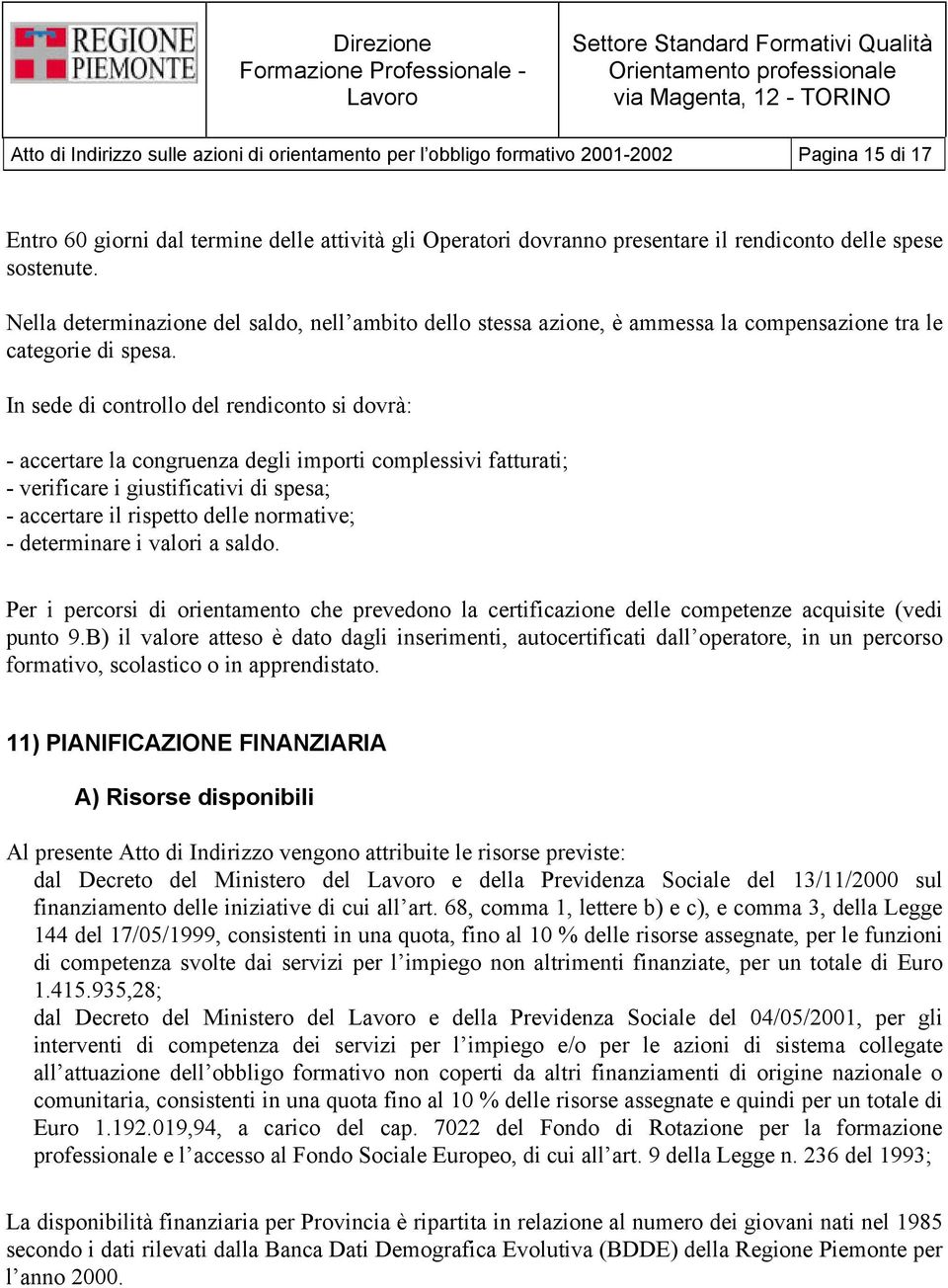 In sede di controllo del rendiconto si dovrà: - accertare la congruenza degli importi complessivi fatturati; - verificare i giustificativi di spesa; - accertare il rispetto delle normative; -