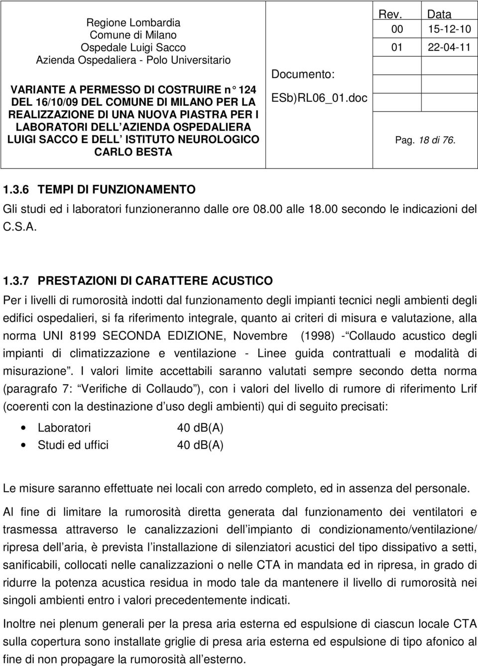 7 PRESTAZIONI DI CARATTERE ACUSTICO Per i livelli di rumorosità indotti dal funzionamento degli impianti tecnici negli ambienti degli edifici ospedalieri, si fa riferimento integrale, quanto ai