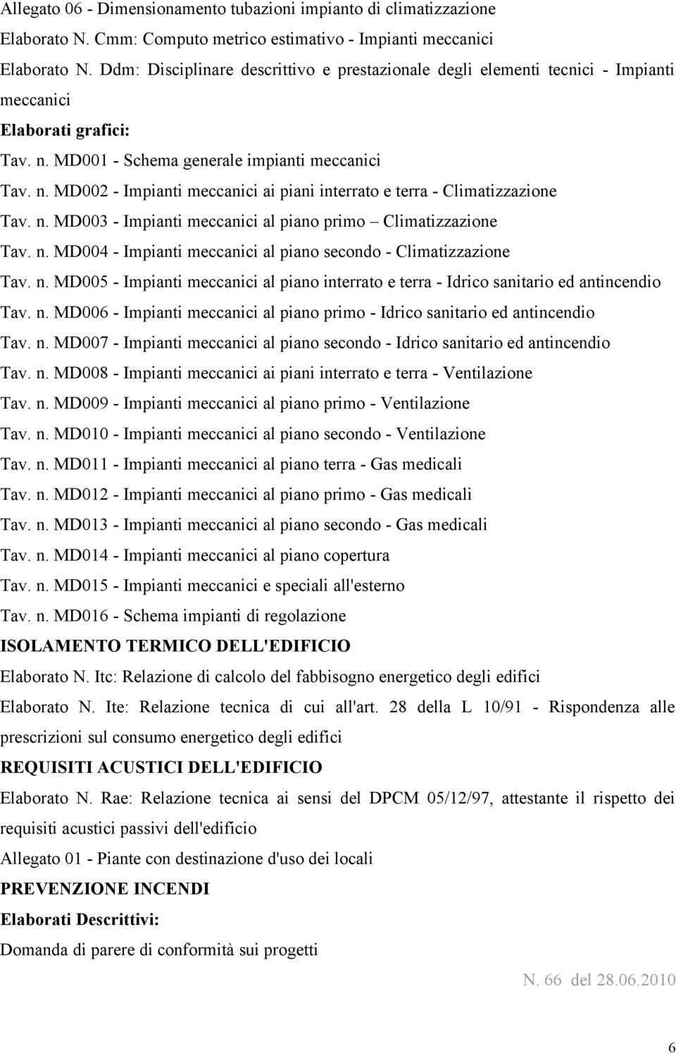 n. MD003 - Impianti meccanici al piano primo Climatizzazione Tav. n. MD004 - Impianti meccanici al piano secondo - Climatizzazione Tav. n. MD005 - Impianti meccanici al piano interrato e terra - Idrico sanitario ed antincendio Tav.