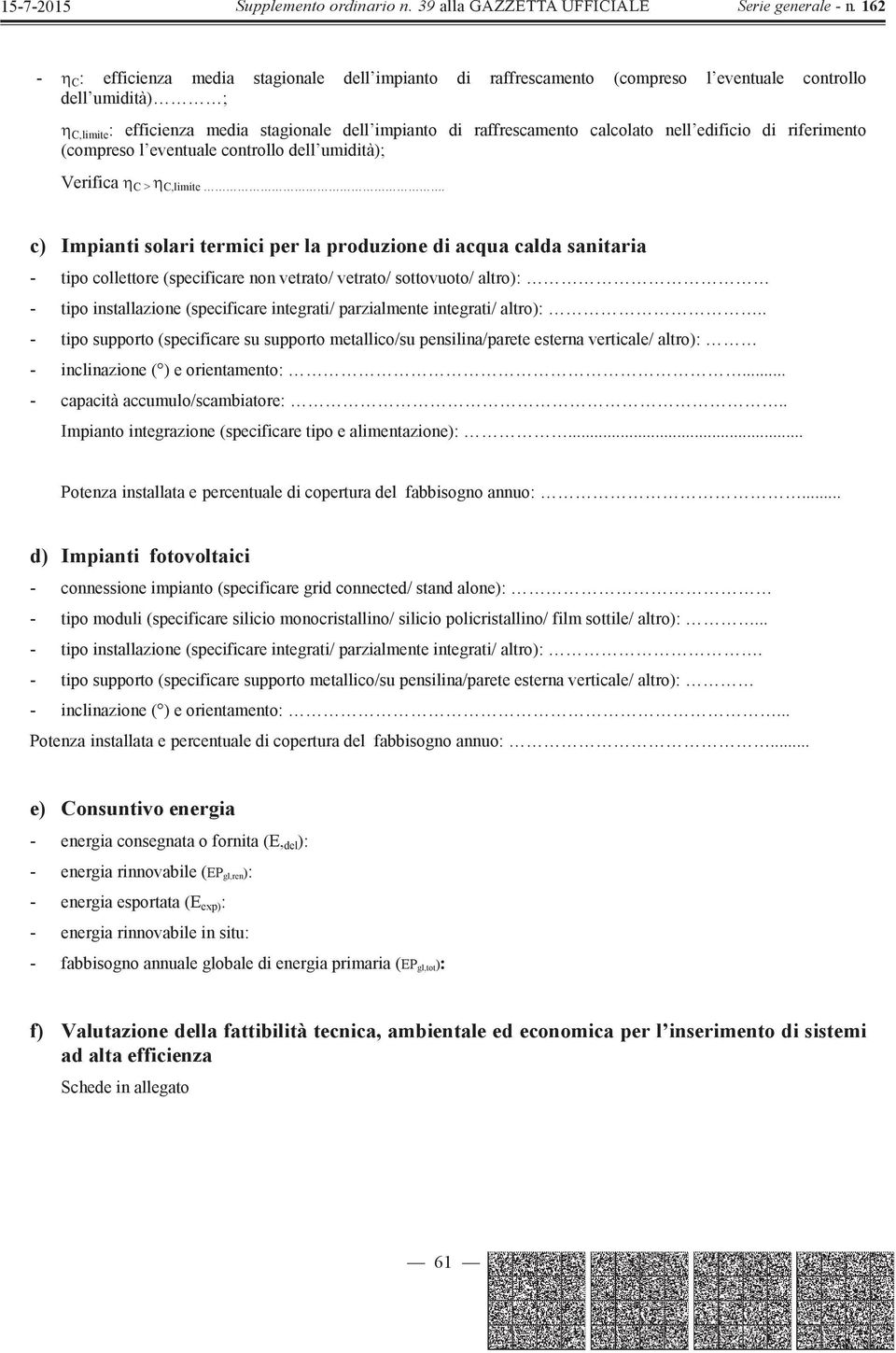 c) Impianti solari termici per la produzione di acqua calda sanitaria - tipo collettore (specificare non vetrato/ vetrato/ sottovuoto/ altro): - tipo installazione (specificare integrati/