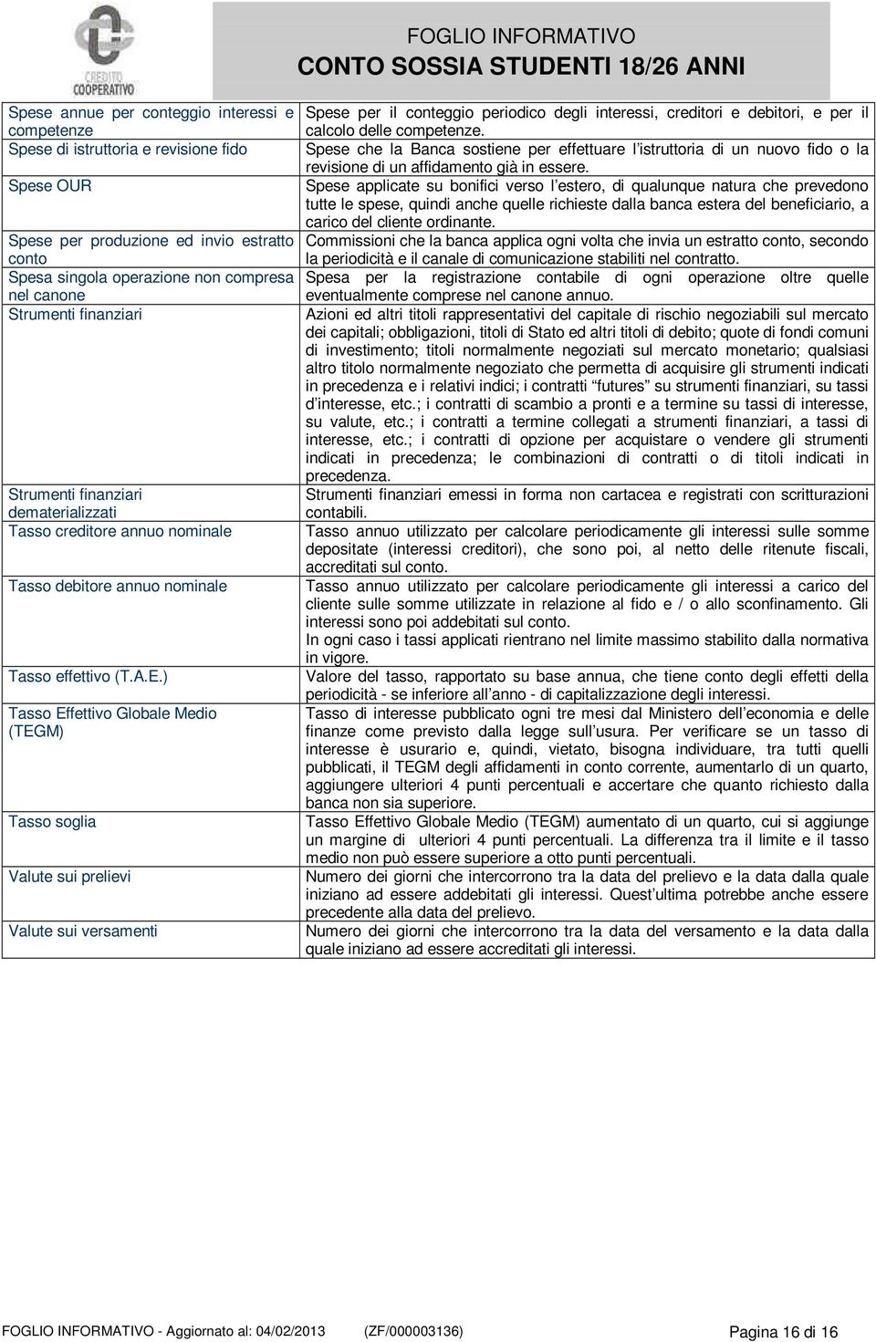 ) Tasso Effettivo Globale Medio (TEGM) Tasso soglia Valute sui prelievi Valute sui versamenti Spese per il conteggio periodico degli interessi, creditori e debitori, e per il calcolo delle competenze.