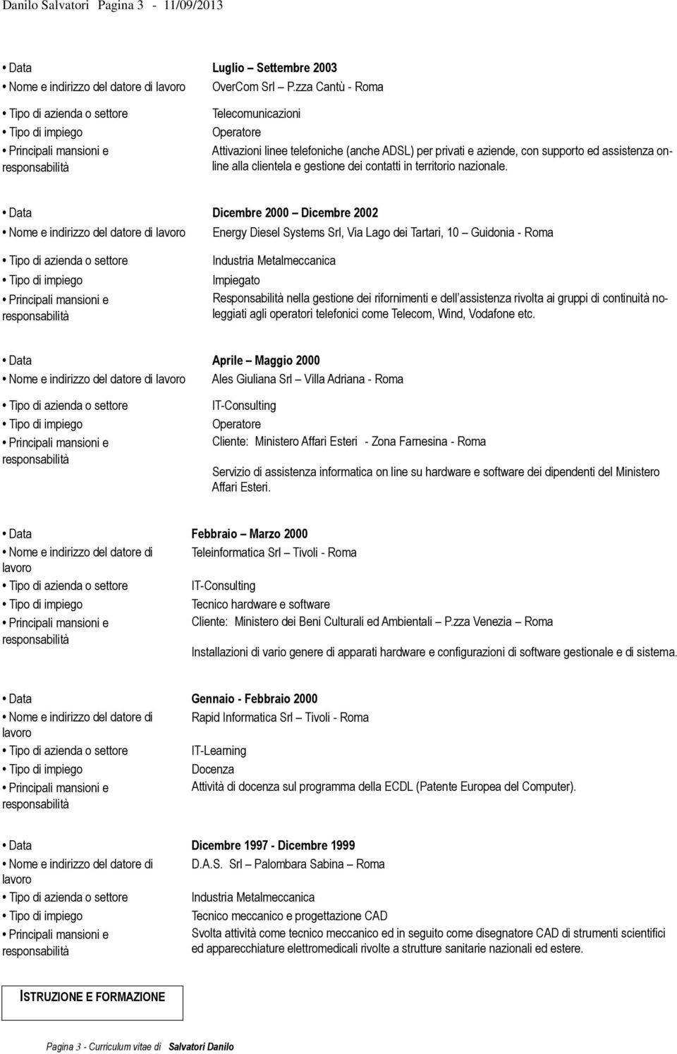 Data Dicembre 2000 Dicembre 2002 Nome e indirizzo del datore di Energy Diesel Systems Srl, Via Lago dei Tartari, 10 Guidonia - Roma Industria Metalmeccanica Impiegato Responsabilità nella gestione