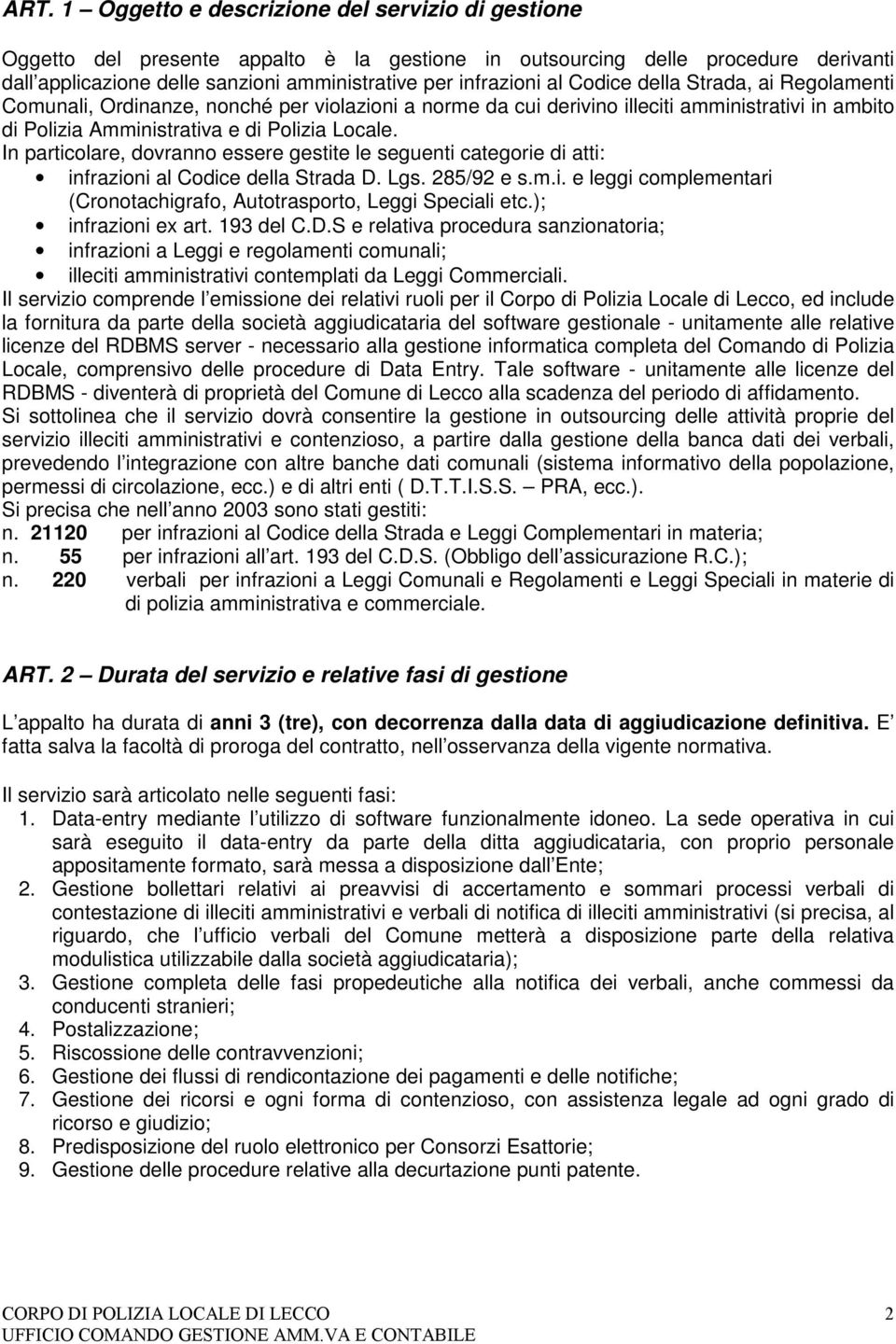 In particolare, dovranno essere gestite le seguenti categorie di atti: infrazioni al Codice della Strada D. Lgs. 285/92 e s.m.i. e leggi complementari (Cronotachigrafo, Autotrasporto, Leggi Speciali etc.