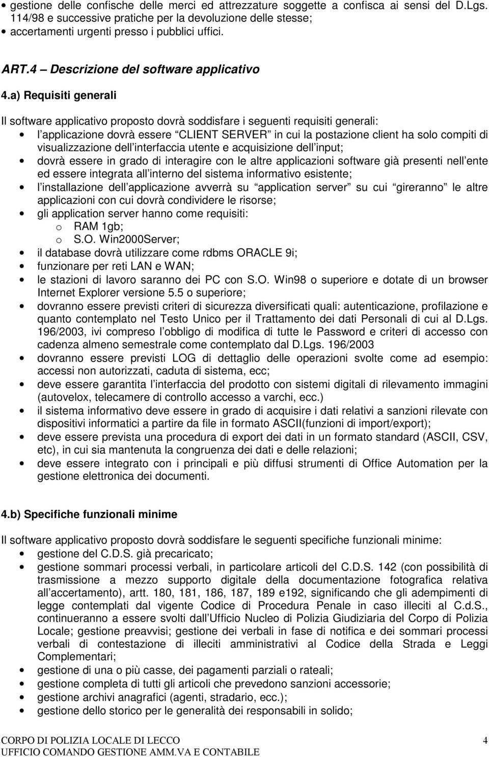 a) Requisiti generali Il software applicativo proposto dovrà soddisfare i seguenti requisiti generali: l applicazione dovrà essere CLIENT SERVER in cui la postazione client ha solo compiti di