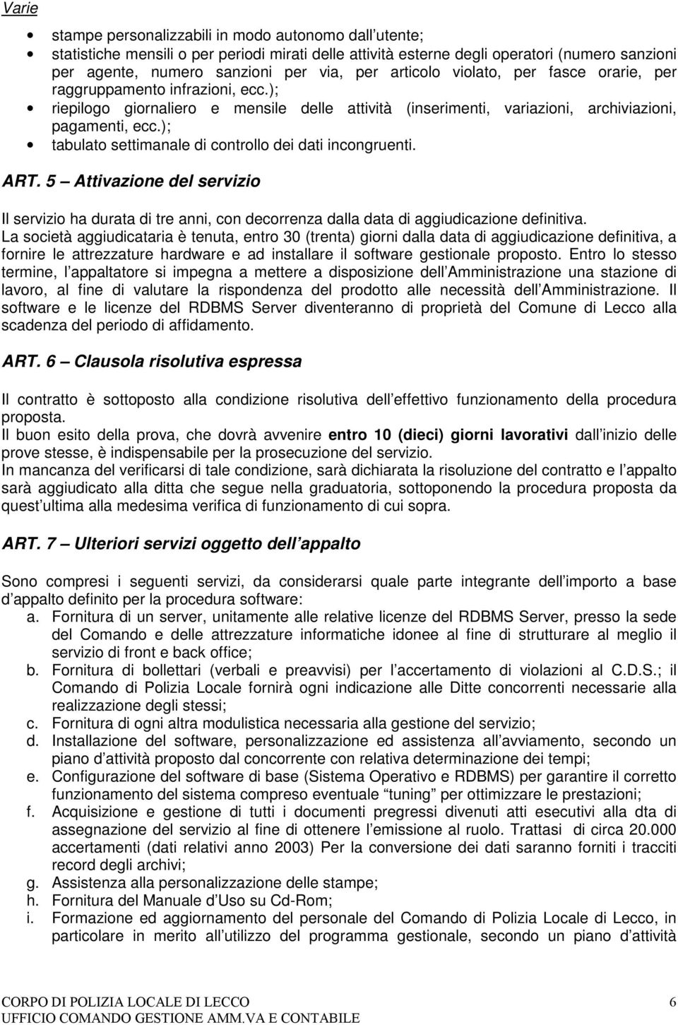 ); tabulato settimanale di controllo dei dati incongruenti. ART. 5 Attivazione del servizio Il servizio ha durata di tre anni, con decorrenza dalla data di aggiudicazione definitiva.