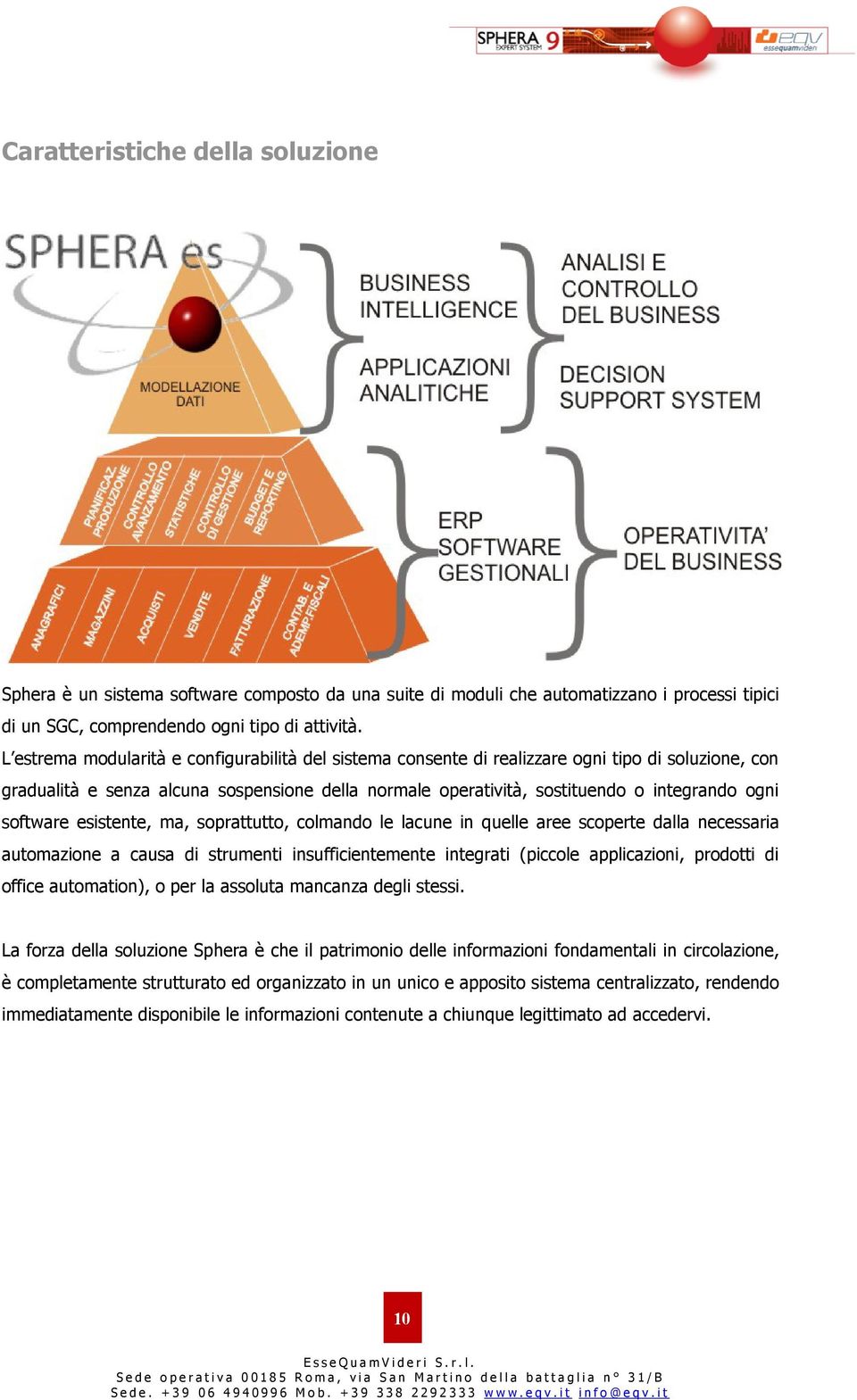 software esistente, ma, soprattutto, colmando le lacune in quelle aree scoperte dalla necessaria automazione a causa di strumenti insufficientemente integrati (piccole applicazioni, prodotti di