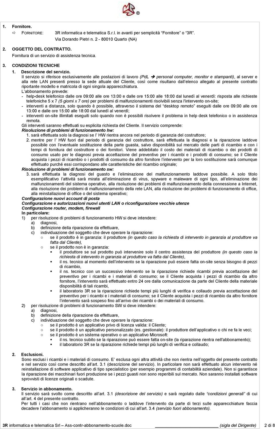 Il servizio si riferisce esclusivamente alle postazioni di lavoro (PdL personal computer, monitor e stampanti), al server e alla rete LAN presenti presso la sede attuale del Cliente, così come