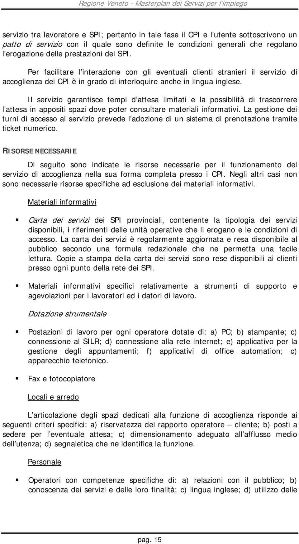 Il servizio garantisce tempi d attesa limitati e la possibilità di trascorrere l attesa in appositi spazi dove poter consultare materiali informativi.