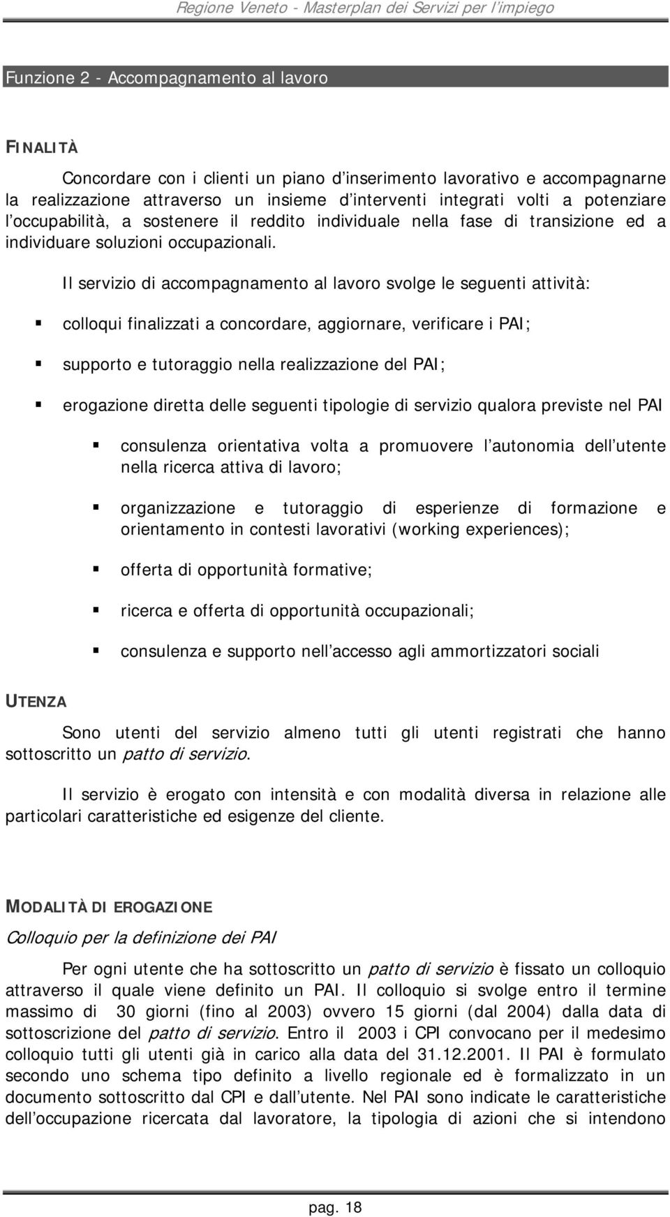 Il servizio di accompagnamento al lavoro svolge le seguenti attività: colloqui finalizzati a concordare, aggiornare, verificare i PAI; supporto e tutoraggio nella realizzazione del PAI; erogazione