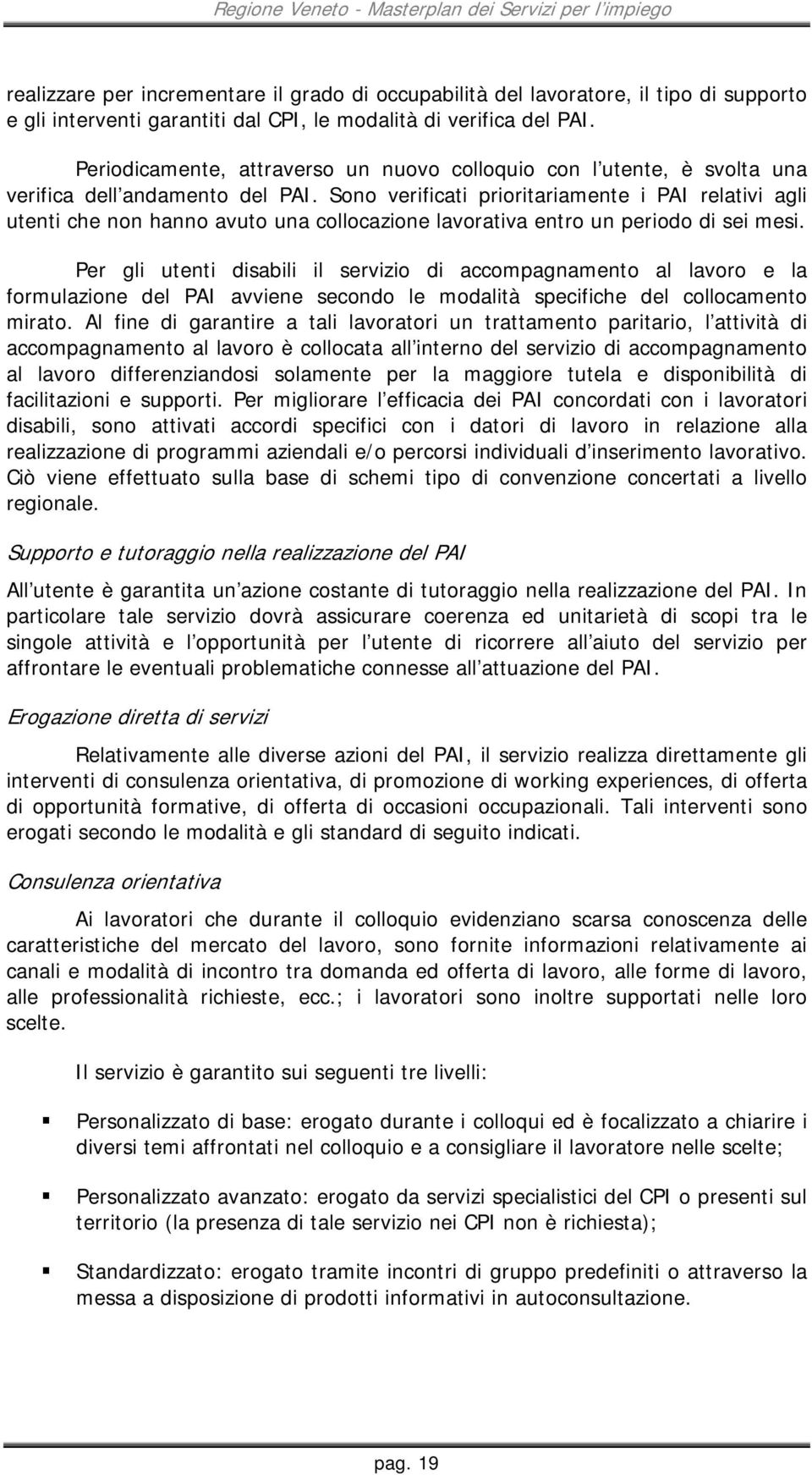 Sono verificati prioritariamente i PAI relativi agli utenti che non hanno avuto una collocazione lavorativa entro un periodo di sei mesi.