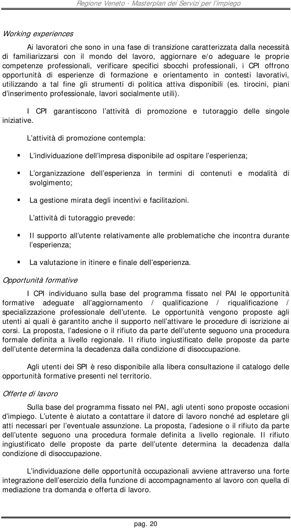 politica attiva disponibili (es. tirocini, piani d inserimento professionale, lavori socialmente utili). I CPI garantiscono l attività di promozione e tutoraggio delle singole iniziative.