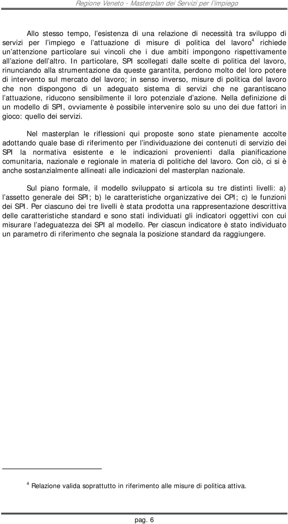 In particolare, SPI scollegati dalle scelte di politica del lavoro, rinunciando alla strumentazione da queste garantita, perdono molto del loro potere di intervento sul mercato del lavoro; in senso