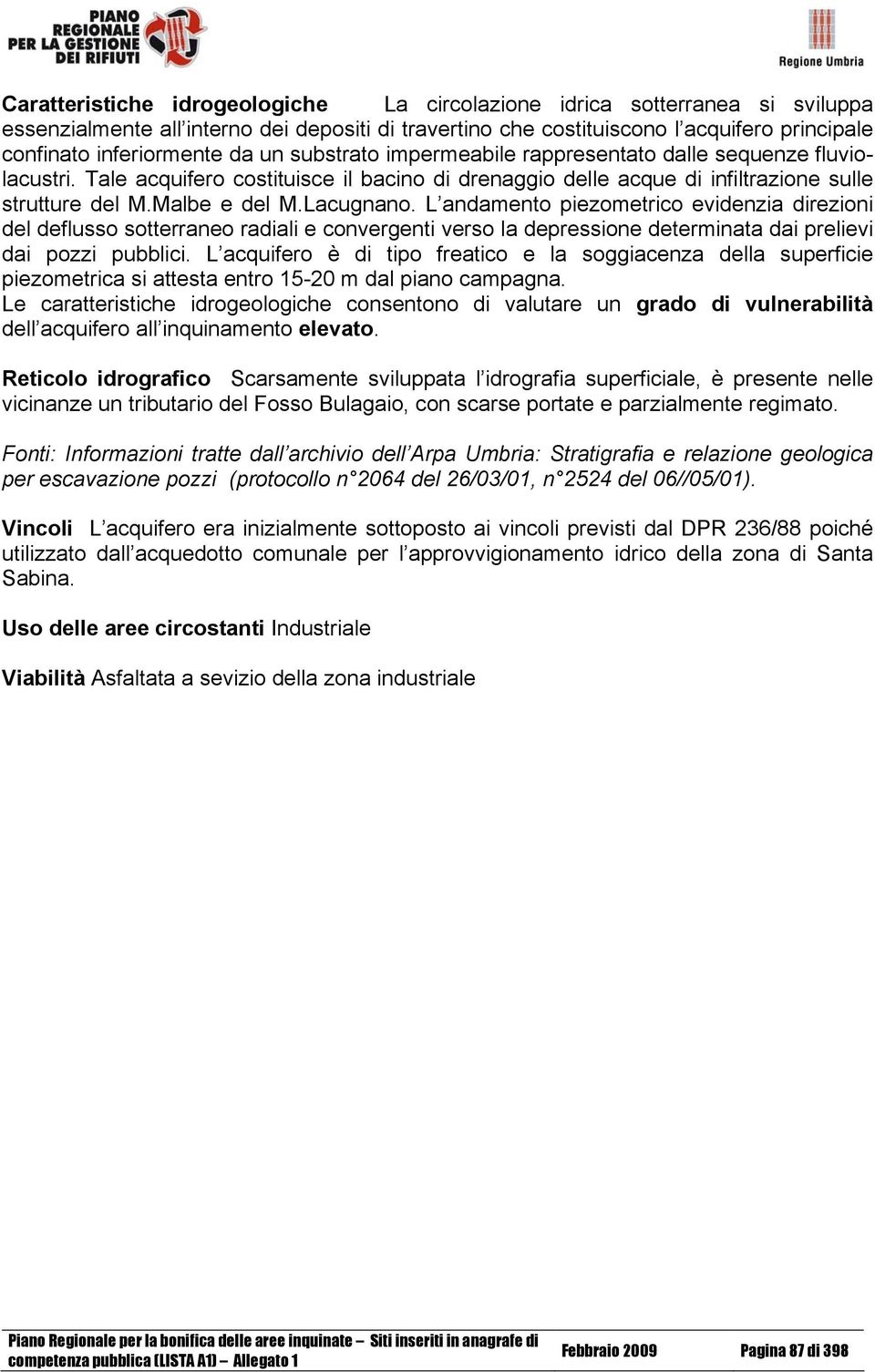 L andamento piezometrico evidenzia direzioni del deflusso sotterraneo radiali e convergenti verso la depressione determinata dai prelievi dai pozzi pubblici.