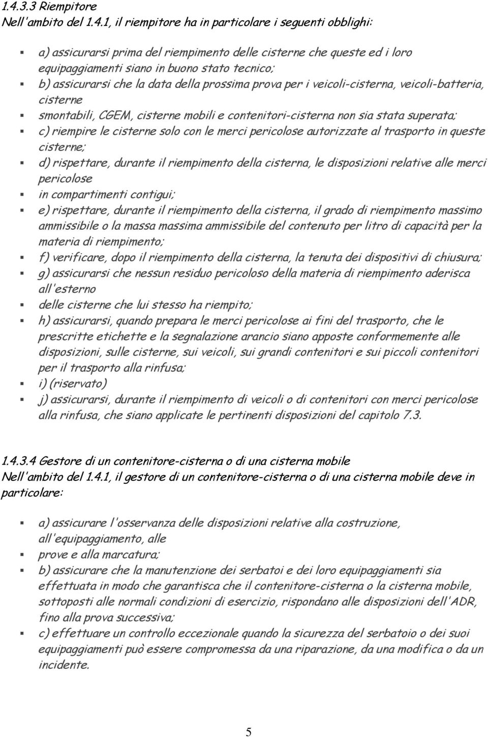 riempire le cisterne solo con le merci pericolose autorizzate al trasporto in queste cisterne; d) rispettare, durante il riempimento della cisterna, le disposizioni relative alle merci pericolose in