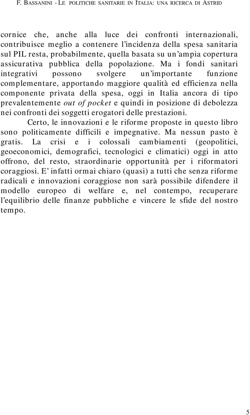 Ma i fondi sanitari integrativi possono svolgere un importante funzione complementare, apportando maggiore qualità ed efficienza nella componente privata della spesa, oggi in Italia ancora di tipo