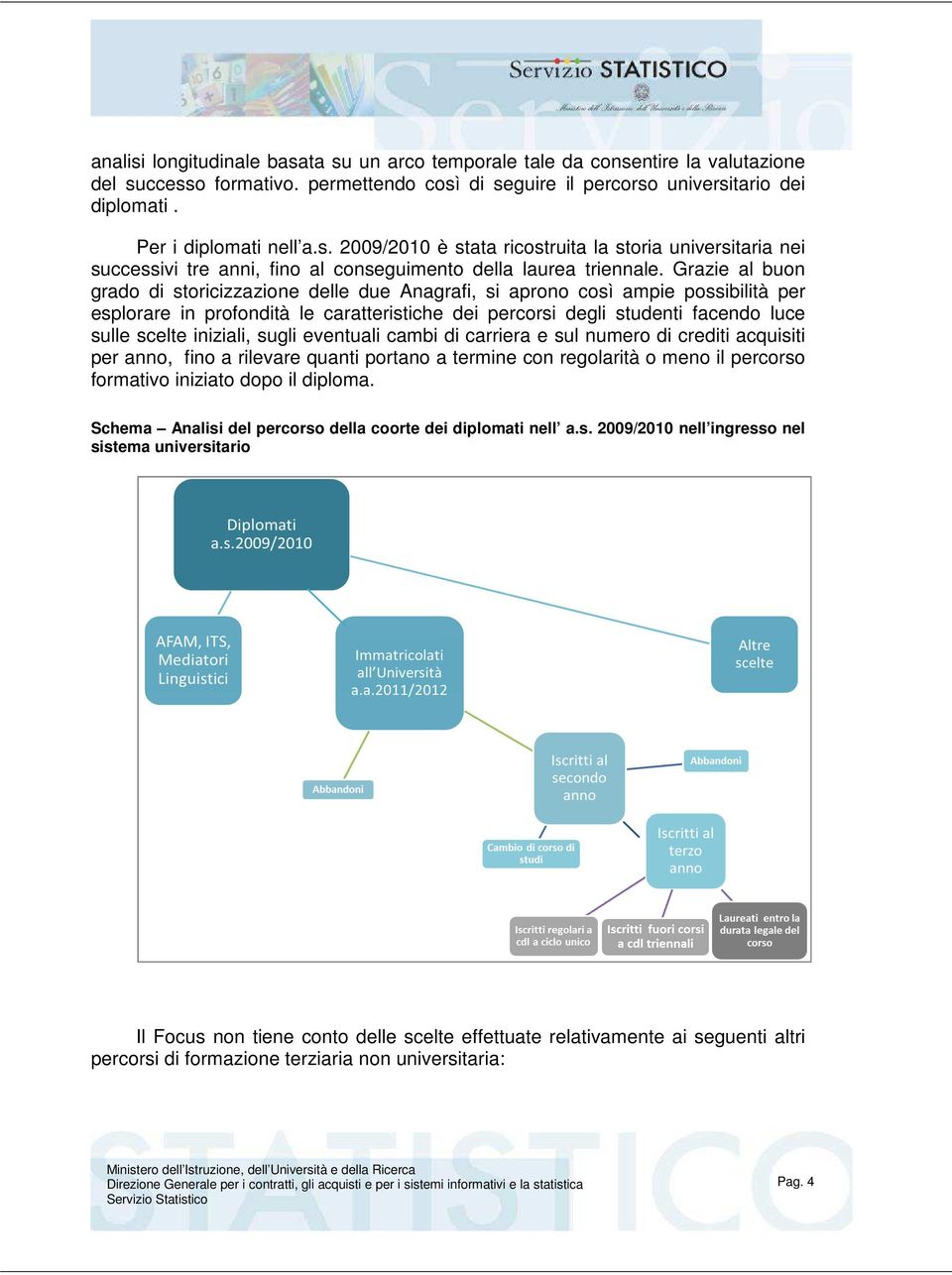 Grazie al buon grado di storicizzazione delle due Anagrafi, si aprono così ampie possibilità per esplorare in profondità le caratteristiche dei percorsi degli studenti facendo luce sulle scelte