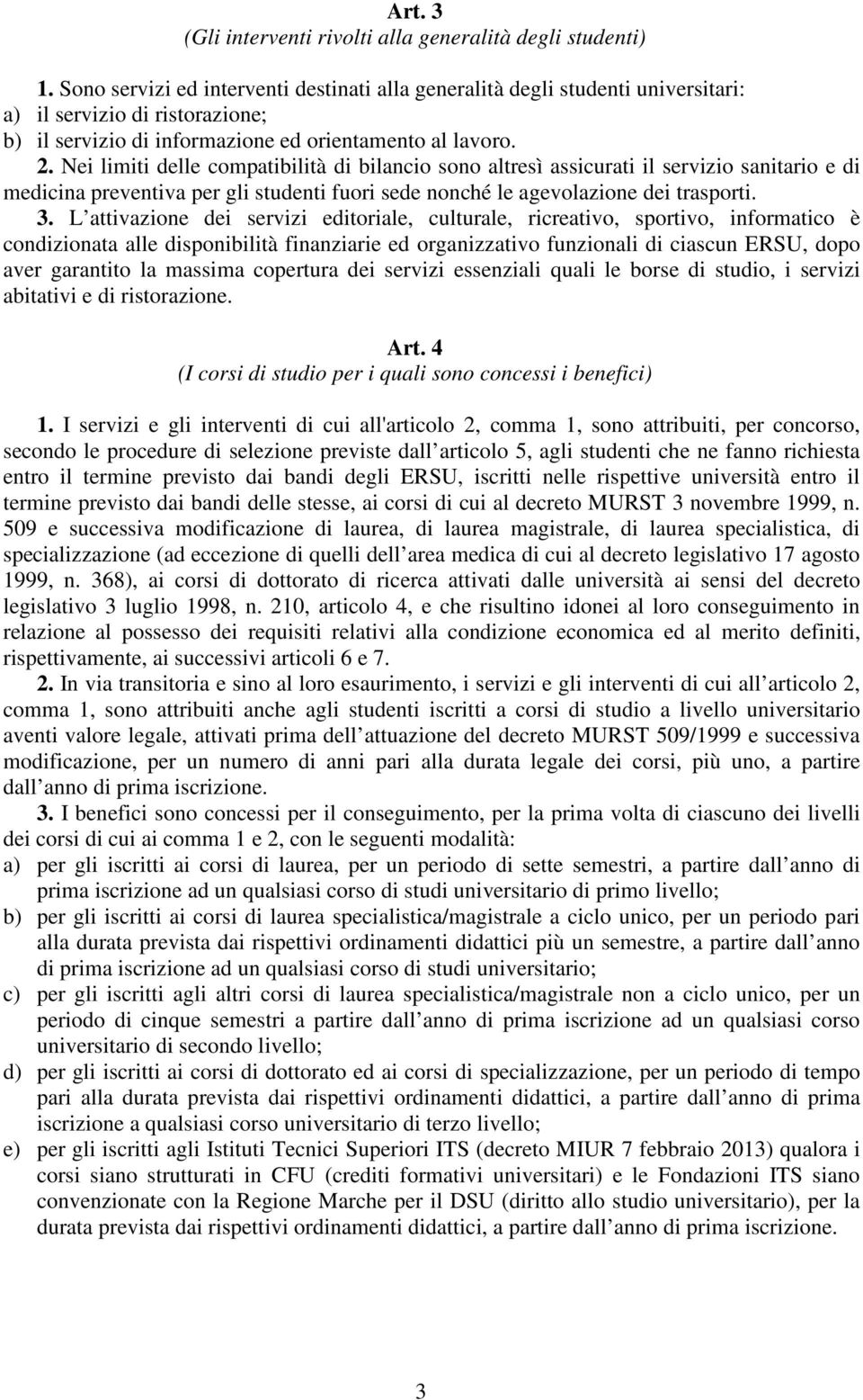 Nei limiti delle compatibilità di bilancio sono altresì assicurati il servizio sanitario e di medicina preventiva per gli studenti fuori sede nonché le agevolazione dei trasporti. 3.