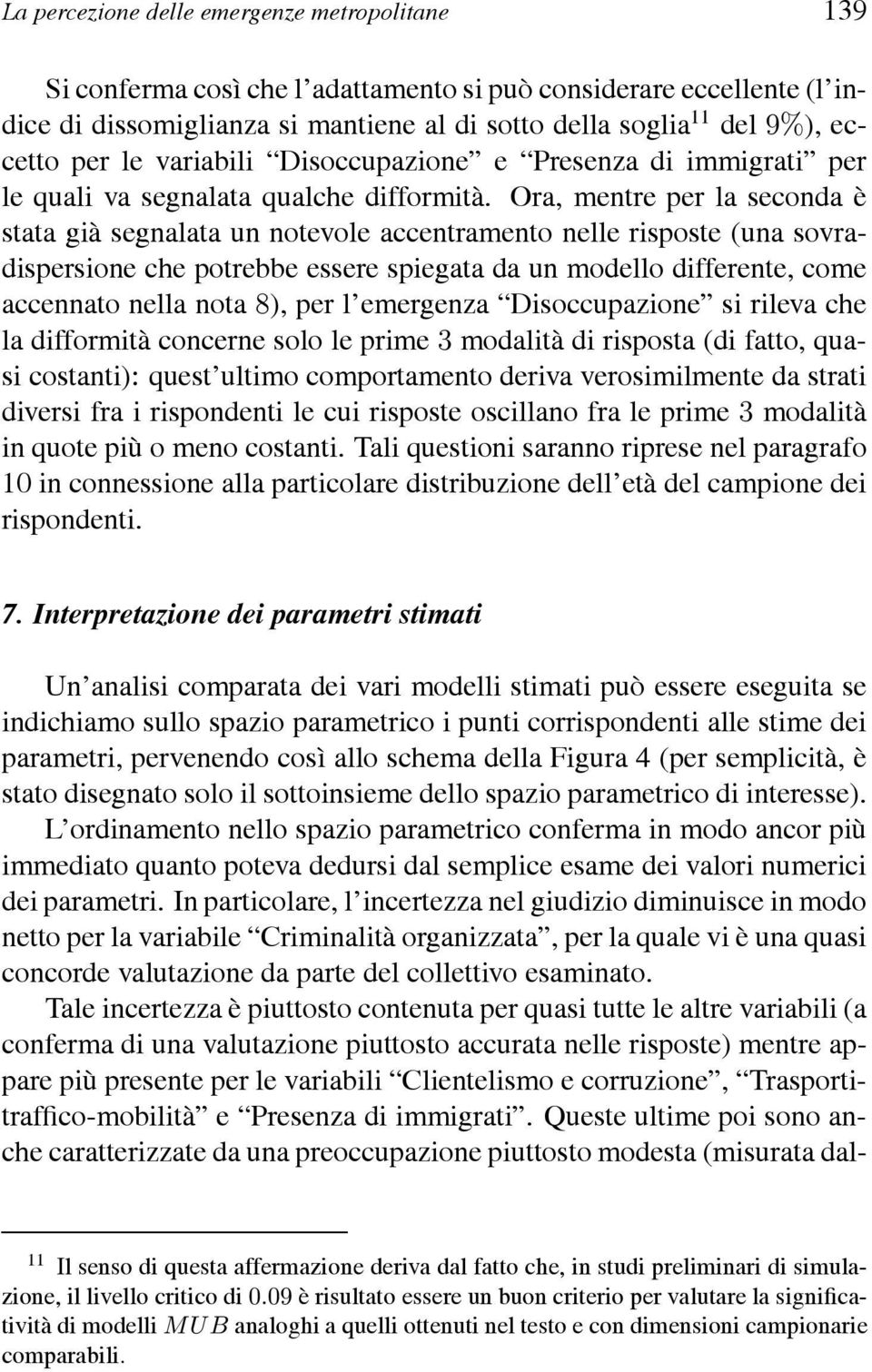 Ora, mentre per la seconda è stata già segnalata un notevole accentramento nelle risposte (una sovradispersione che potrebbe essere spiegata da un modello differente, come accennato nella nota ), per