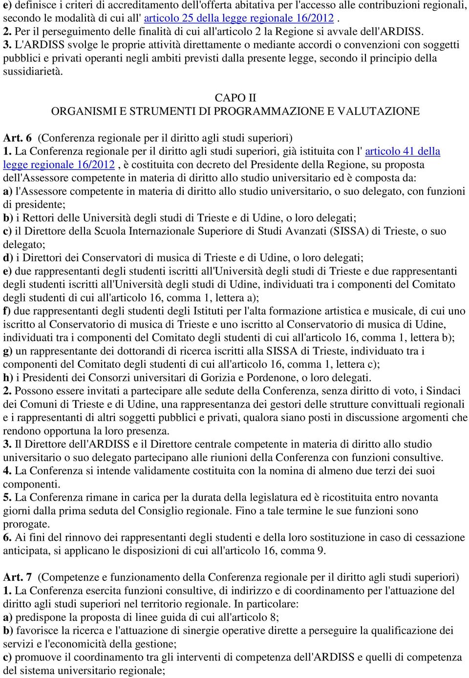 L'ARDISS svolge le proprie attività direttamente o mediante accordi o convenzioni con soggetti pubblici e privati operanti negli ambiti previsti dalla presente legge, secondo il principio della