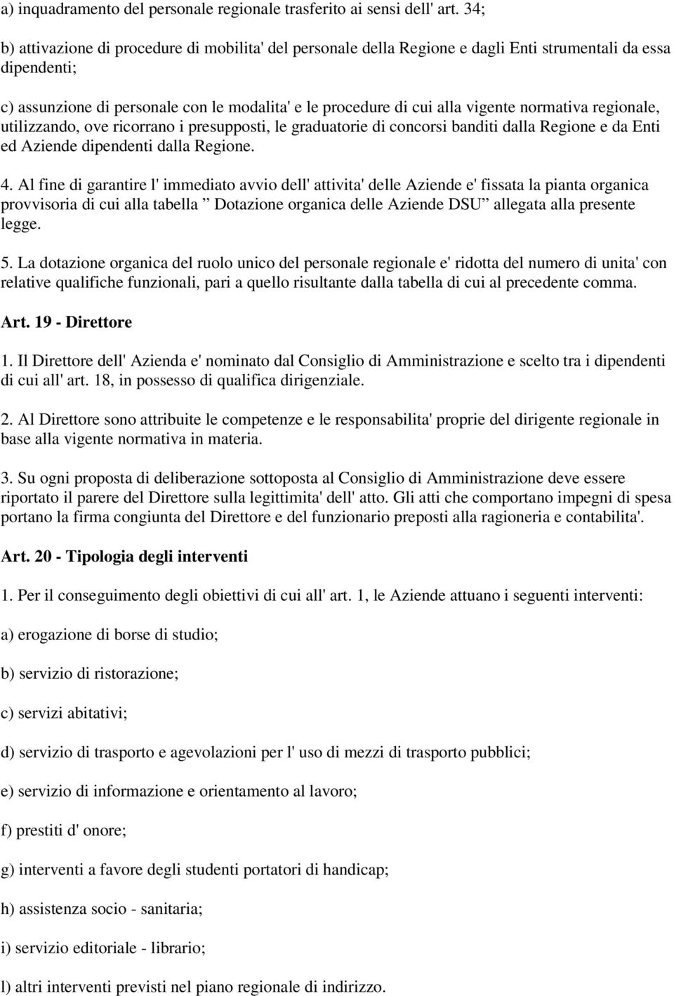 normativa regionale, utilizzando, ove ricorrano i presupposti, le graduatorie di concorsi banditi dalla Regione e da Enti ed Aziende dipendenti dalla Regione. 4.