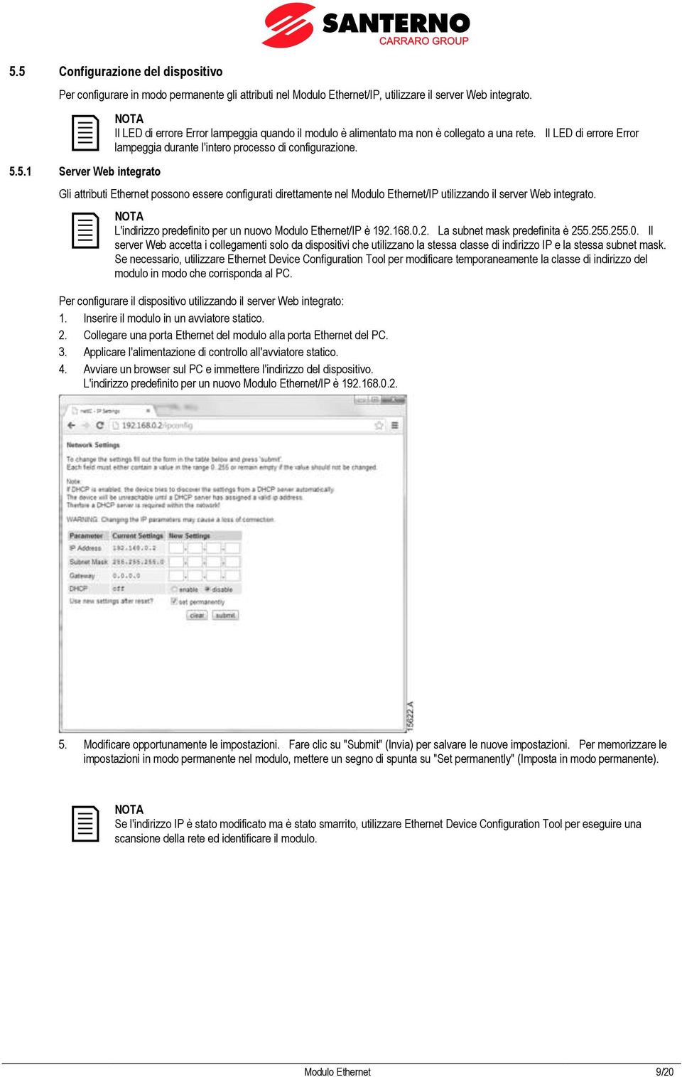 L'indirizzo predefinito per un nuovo Modulo Ethernet/IP è 192.168.0.2. La subnet mask predefinita è 255.255.255.0. Il server Web accetta i collegamenti solo da dispositivi che utilizzano la stessa classe di indirizzo IP e la stessa subnet mask.