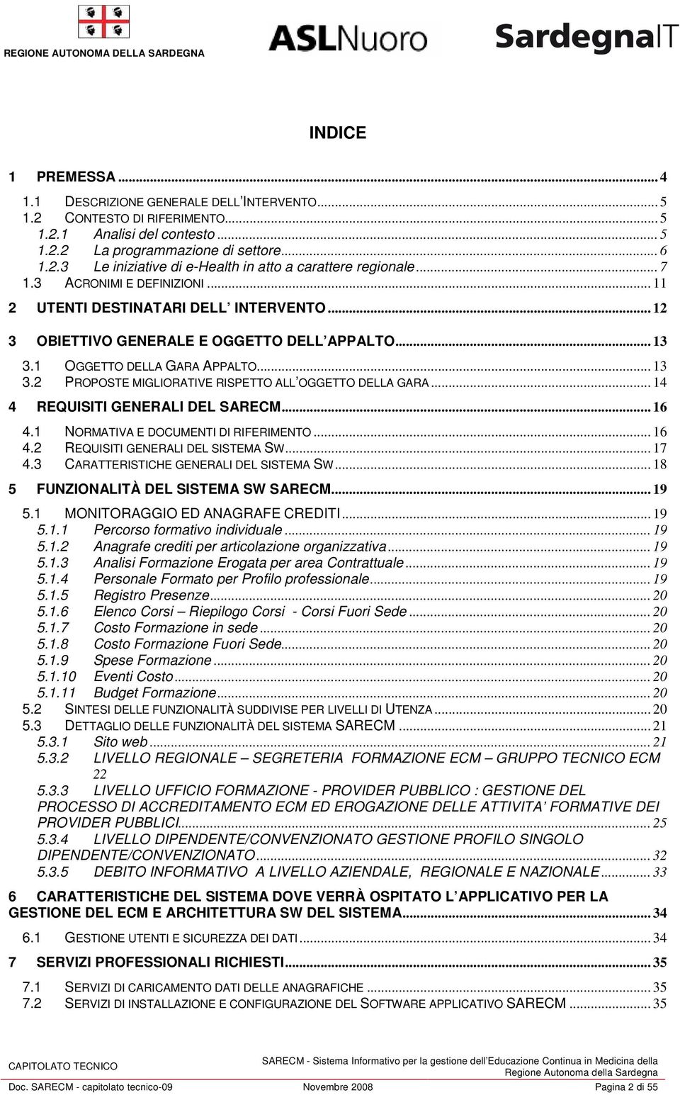 .. 14 4 REQUISITI GENERALI DEL SARECM... 16 4.1 NORMATIVA E DOCUMENTI DI RIFERIMENTO... 16 4.2 REQUISITI GENERALI DEL SISTEMA SW... 17 4.3 CARATTERISTICHE GENERALI DEL SISTEMA SW.