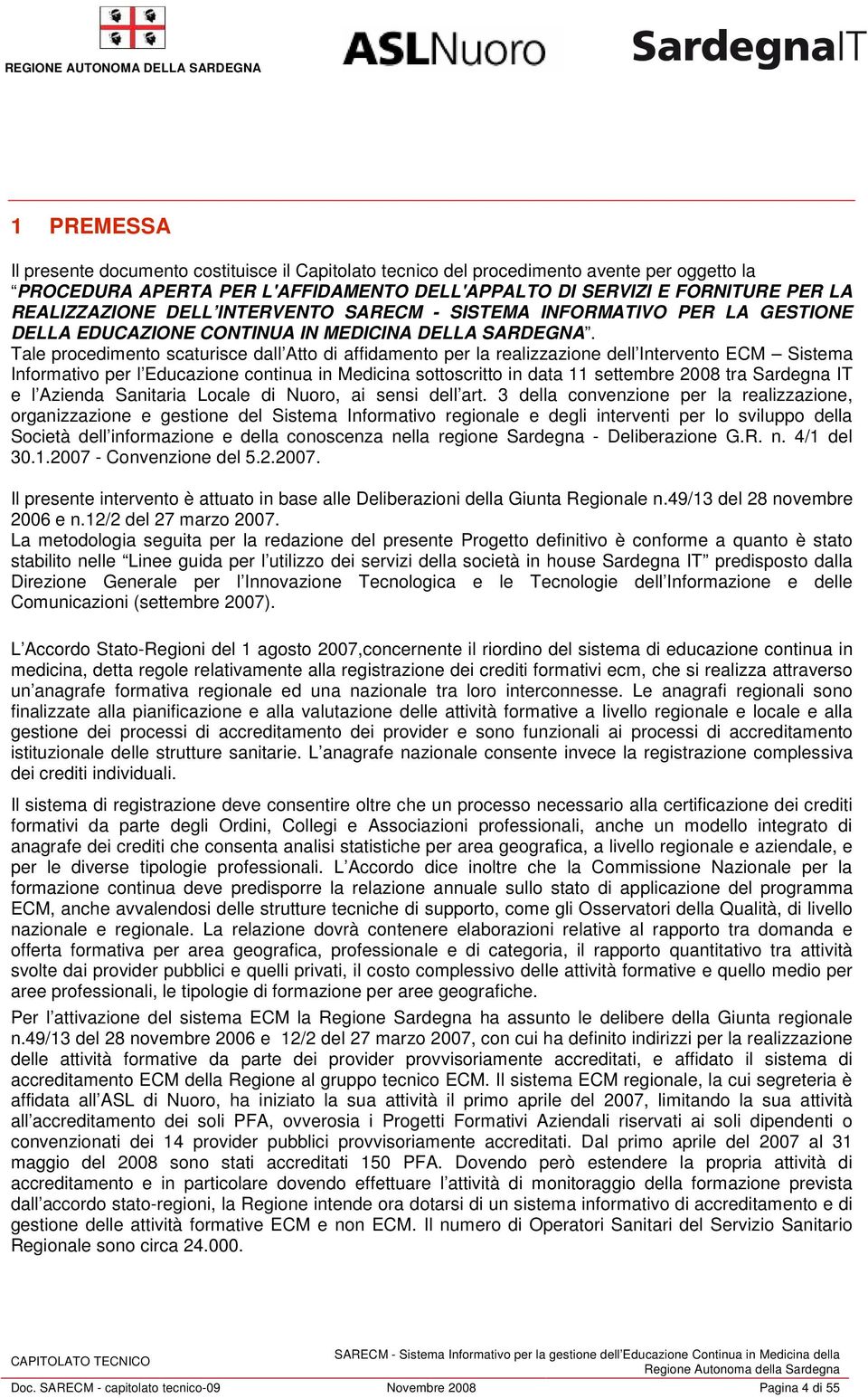 Tale procedimento scaturisce dall Atto di affidamento per la realizzazione dell Intervento ECM Sistema Informativo per l Educazione continua in Medicina sottoscritto in data 11 settembre 2008 tra