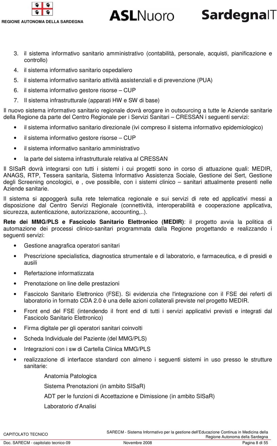 Il sistema infrastrutturale (apparati HW e SW di base) Il nuovo sistema informativo sanitario regionale dovrà erogare in outsourcing a tutte le Aziende sanitarie della Regione da parte del Centro