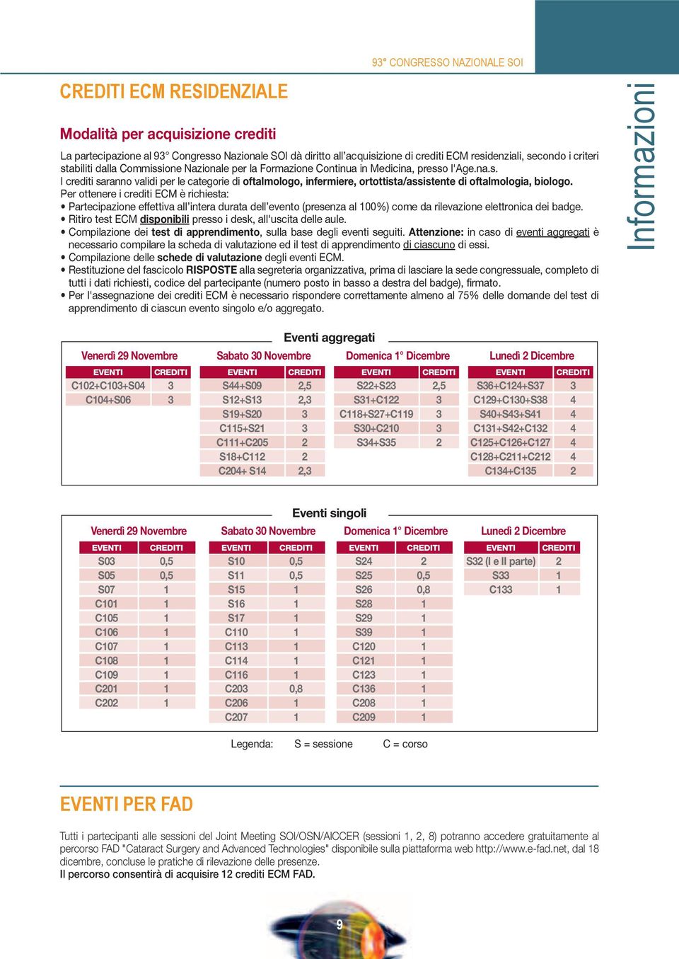 Per ottenere i crediti ECM è richiesta: Partecipazione effettiva all intera durata dell evento (presenza al 100%) come da rilevazione elettronica dei badge.