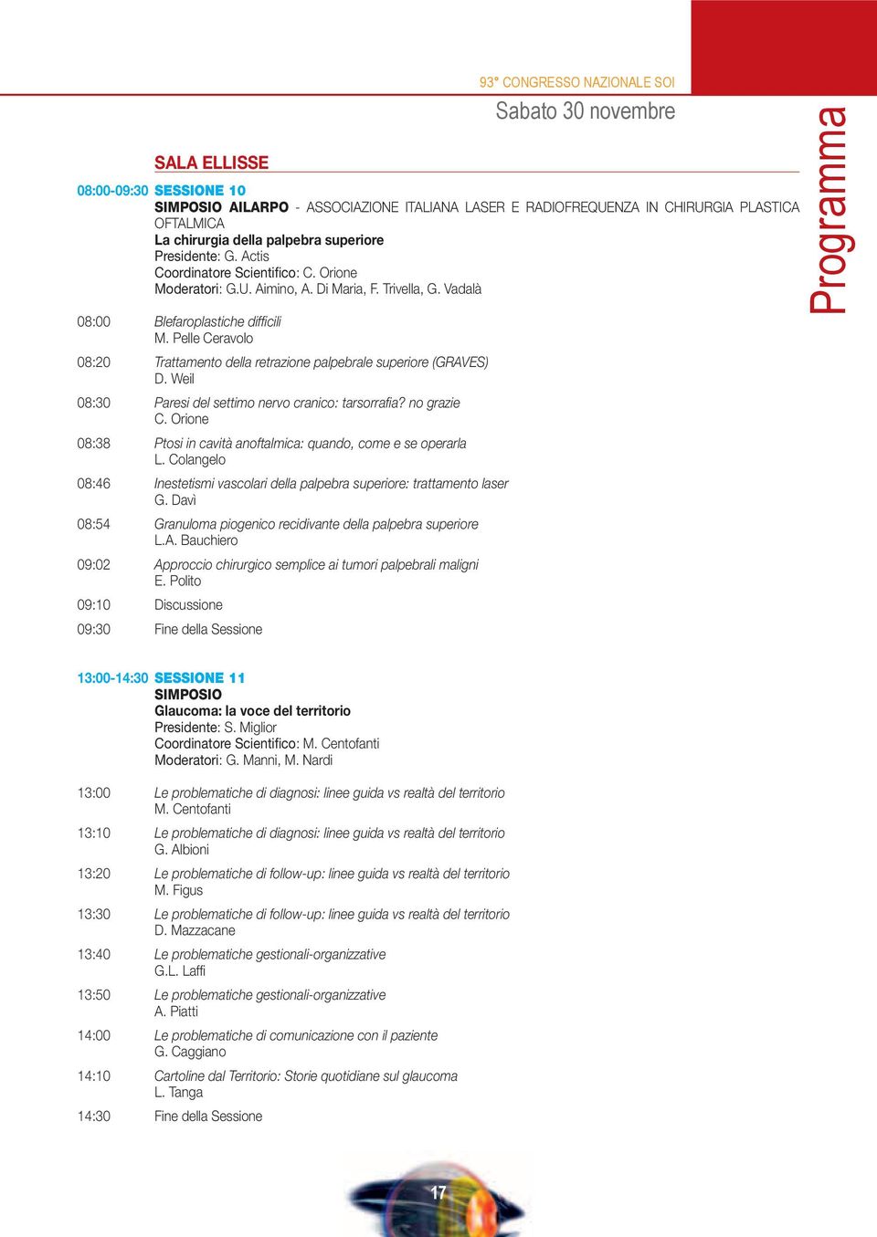 Pelle Ceravolo 08:20 Trattamento della retrazione palpebrale superiore (GRAVES) D. Weil 08:30 Paresi del settimo nervo cranico: tarsorrafi a? no grazie C.