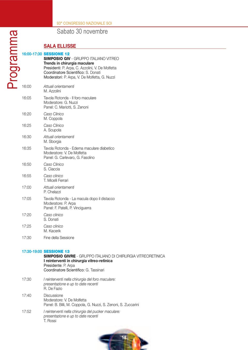 Nuzzi Panel: C. Mariotti, S. Zenoni 16:20 Caso Clinico M. Coppola 16:25 Caso Clinico A. Scupola 16:30 Attuali orientamenti M. Sborgia 16:35 Tavola Rotonda - Edema maculare diabetico Moderatore: V.