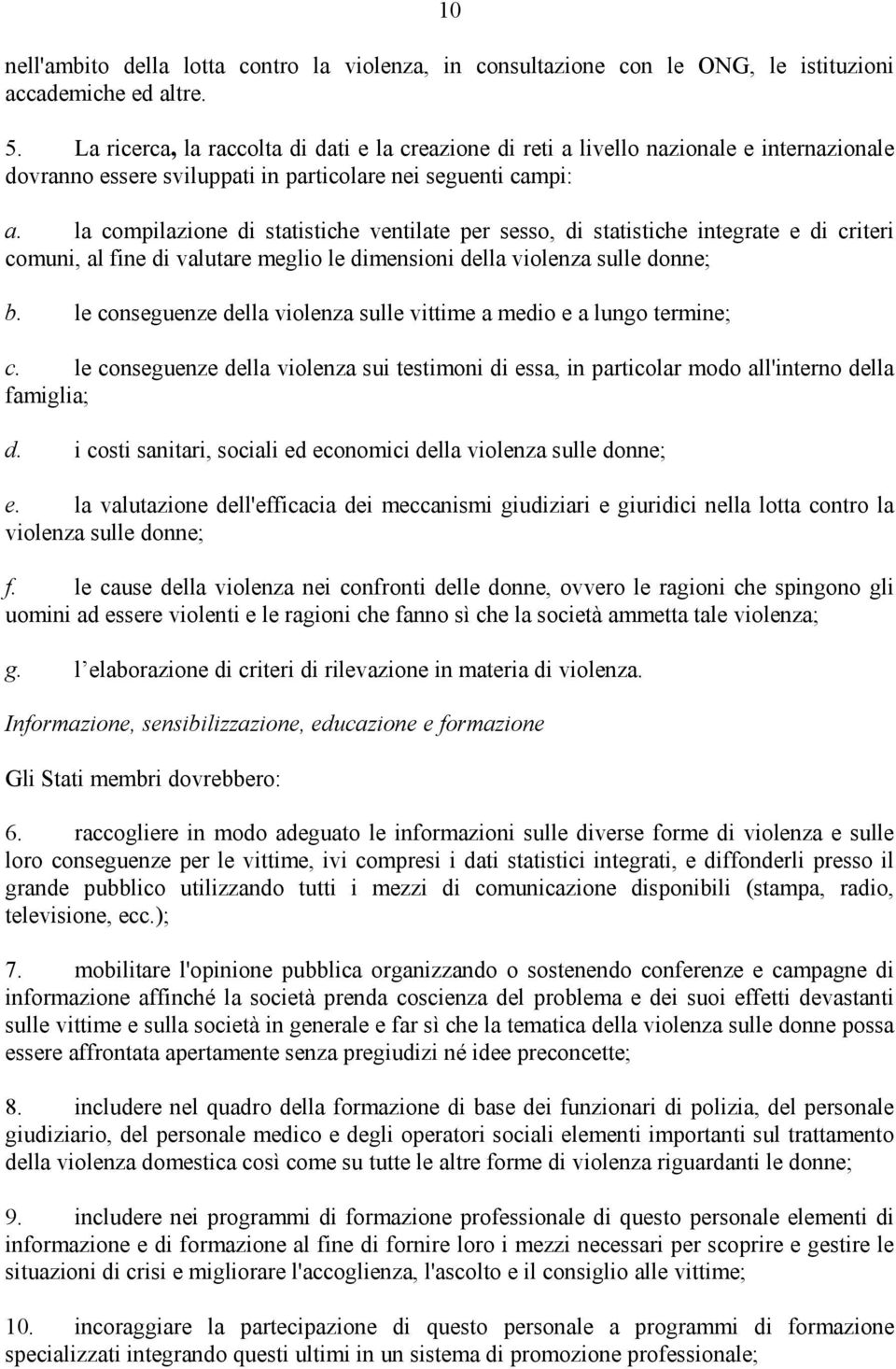 la compilazione di statistiche ventilate per sesso, di statistiche integrate e di criteri comuni, al fine di valutare meglio le dimensioni della violenza sulle donne; b.