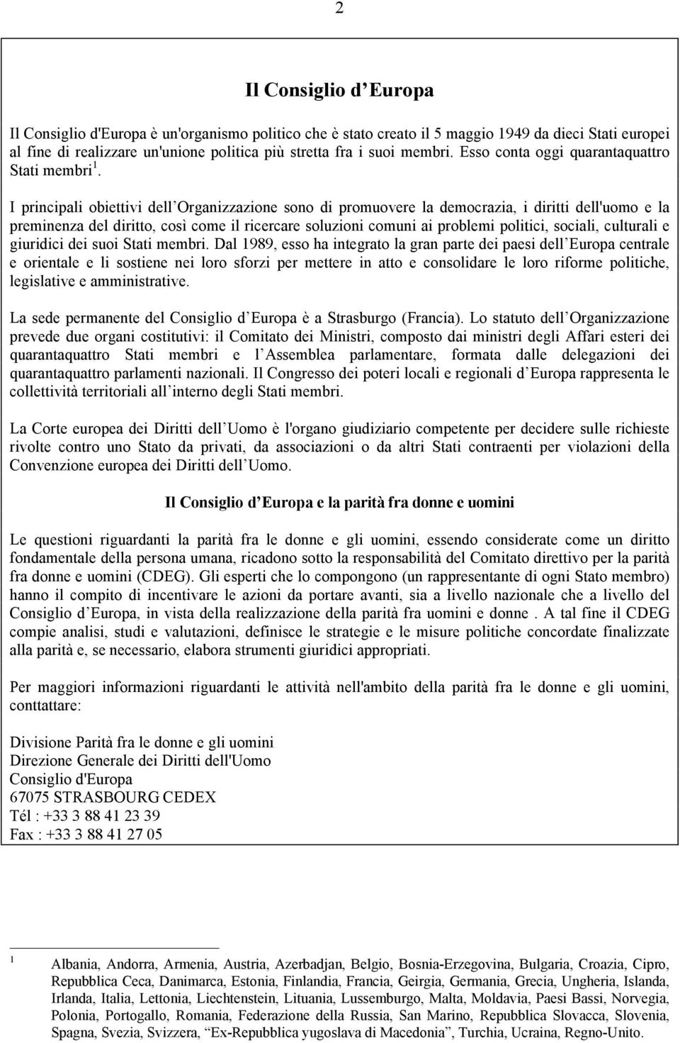 I principali obiettivi dell Organizzazione sono di promuovere la democrazia, i diritti dell'uomo e la preminenza del diritto, così come il ricercare soluzioni comuni ai problemi politici, sociali,